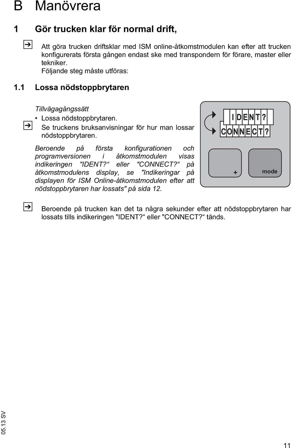 Beroende på första konfigurationen och programversionen i åtkomstmodulen visas indikeringen "IDENT? eller "CONNECT?