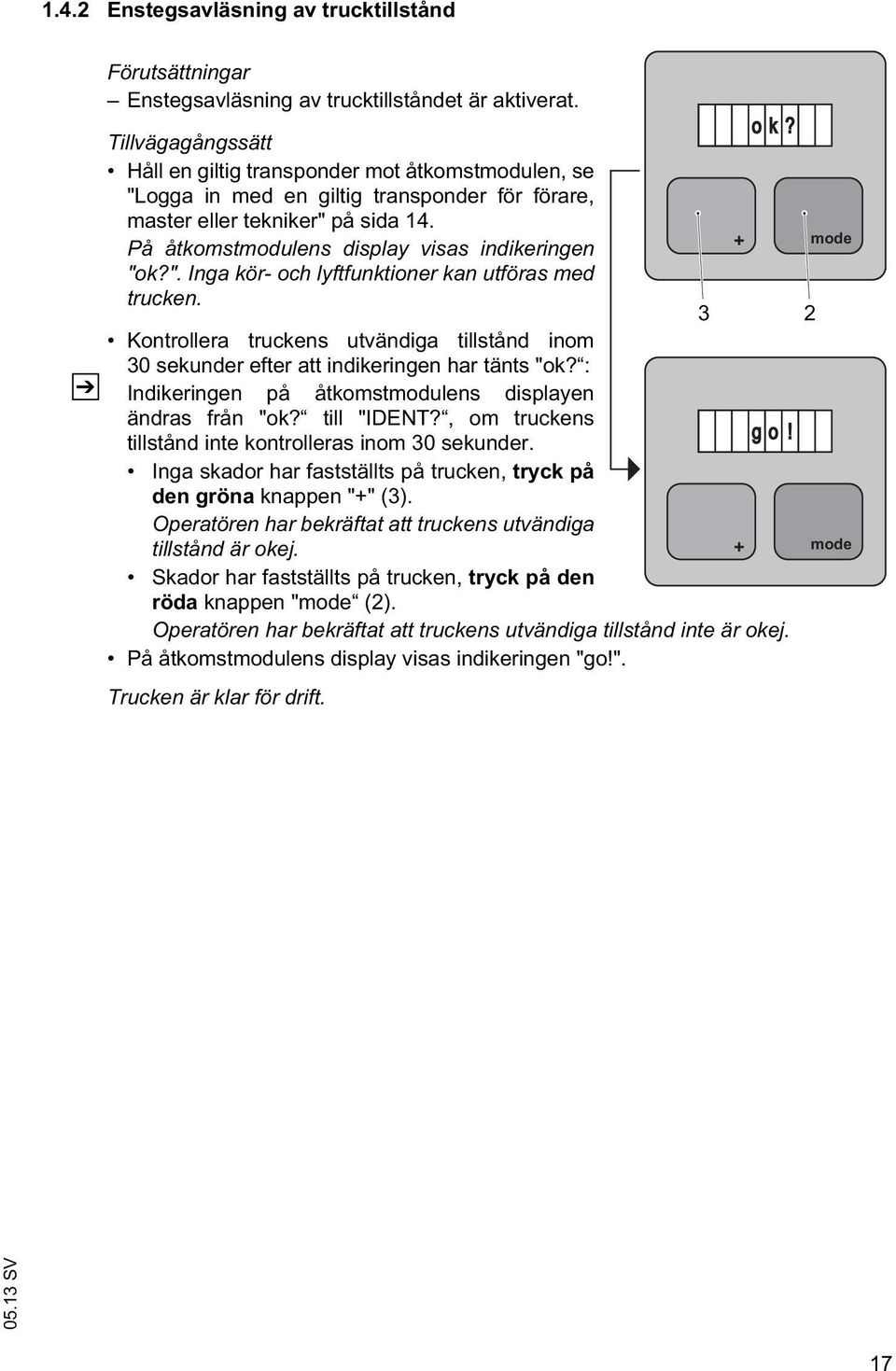 På åtkomstmodulens display visas indikeringen "ok?". Inga kör- och lyftfunktioner kan utföras med trucken. o k?