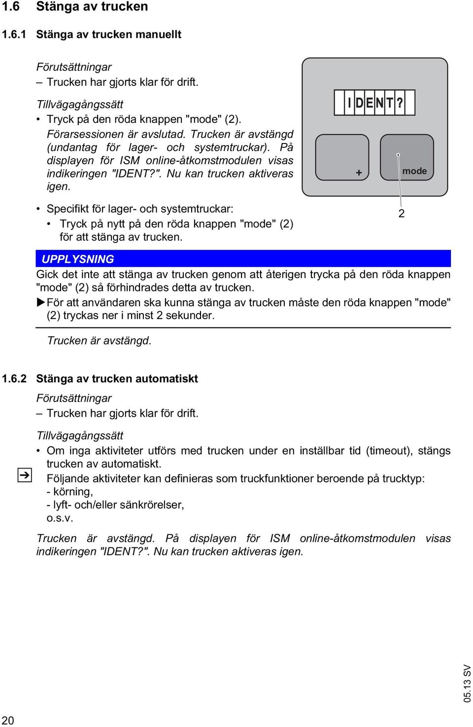 Specifikt för lager- och systemtruckar: Tryck på nytt på den röda knappen "mode" (2) för att stänga av trucken. I D E N T?