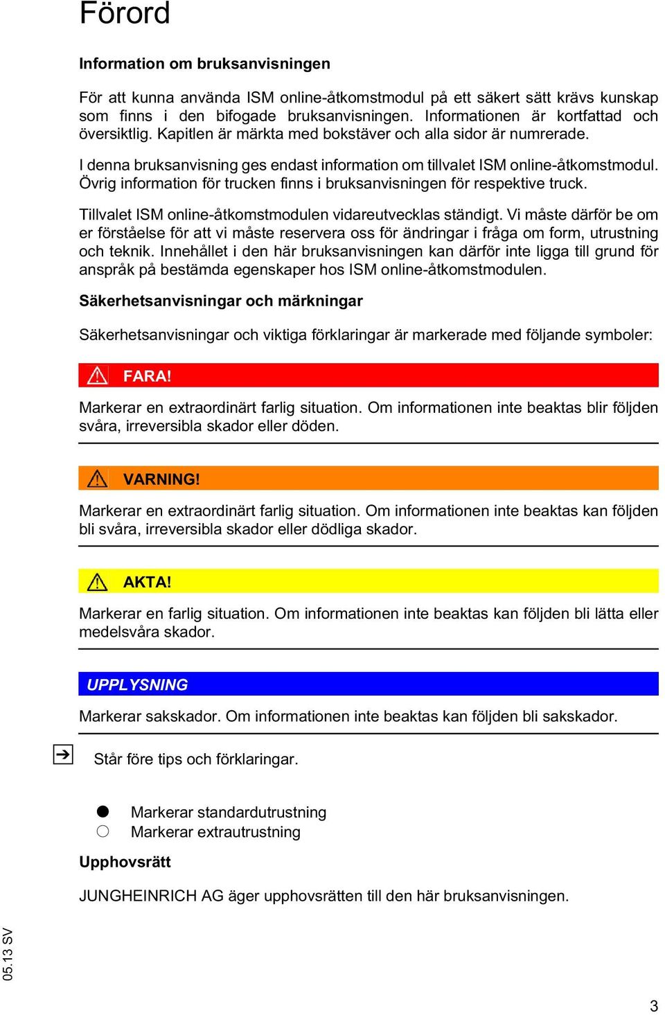 Övrig information för trucken finns i bruksanvisningen för respektive truck. Tillvalet ISM online-åtkomstmodulen vidareutvecklas ständigt.