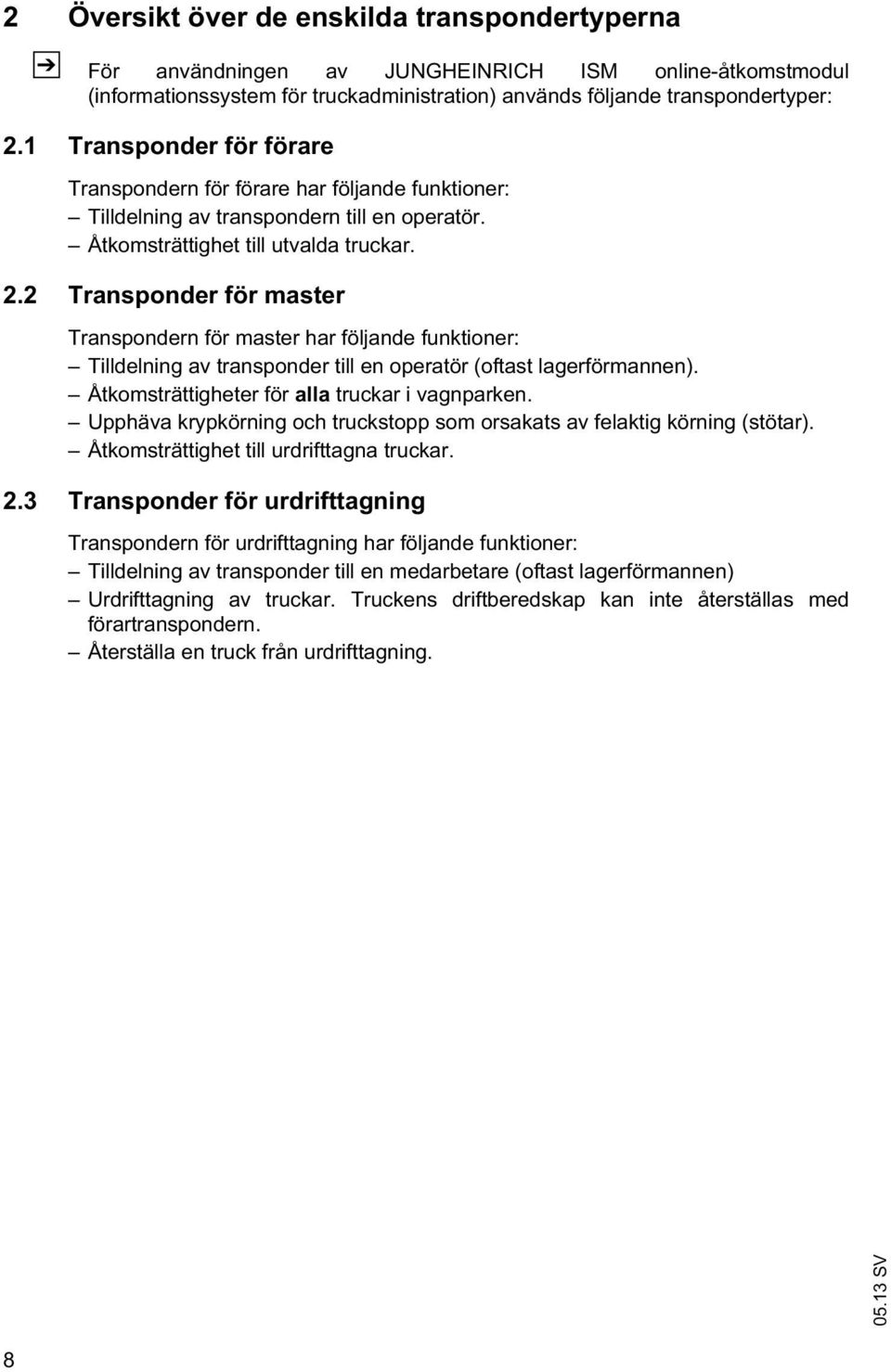 2 Transponder för master Transpondern för master har följande funktioner: Tilldelning av transponder till en operatör (oftast lagerförmannen). Åtkomsträttigheter för alla truckar i vagnparken.