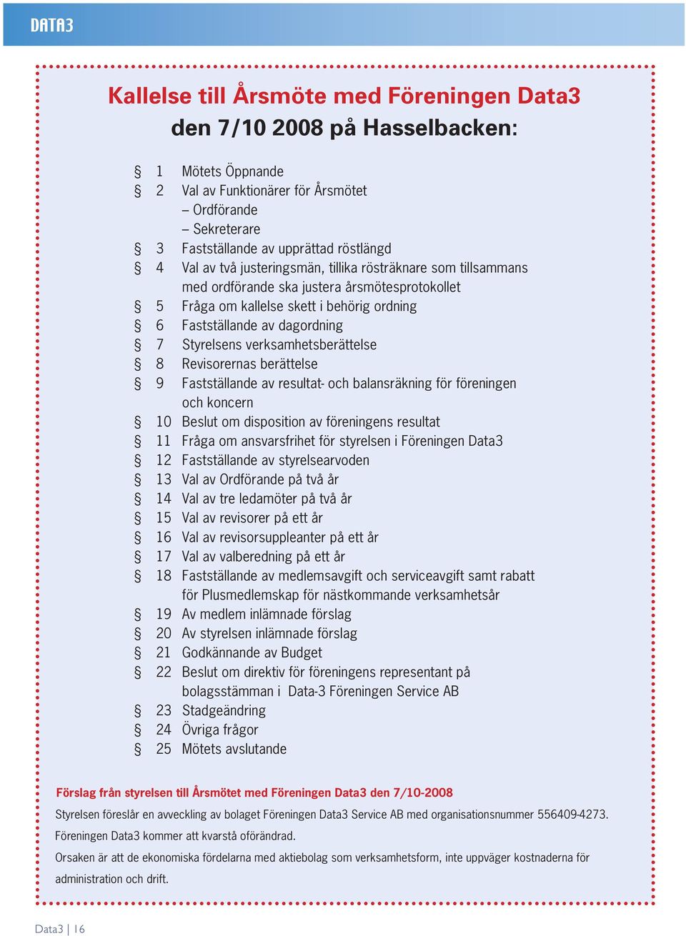 verksamhetsberättelse 8 Revisorernas berättelse 9 Fastställande av resultat- och balansräkning för föreningen och koncern 10 Beslut om disposition av föreningens resultat 11 Fråga om ansvarsfrihet