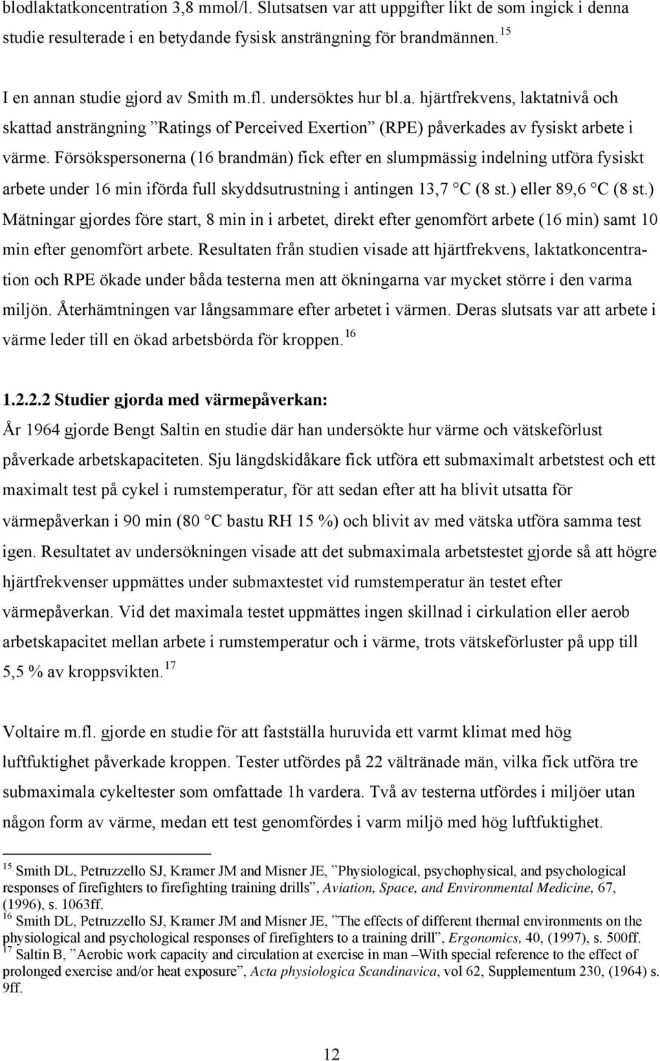 Försökspersonerna (16 brandmän) fick efter en slumpmässig indelning utföra fysiskt arbete under 16 min iförda full skyddsutrustning i antingen 13,7 C (8 st.) eller 89,6 C (8 st.