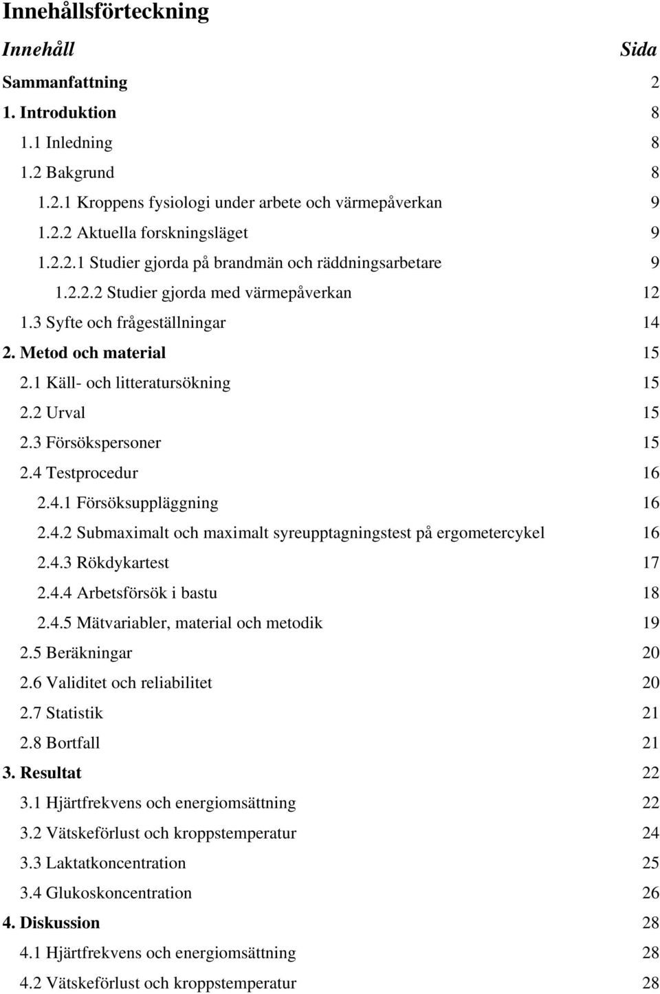 4.2 Submaximalt och maximalt syreupptagningstest på ergometercykel 16 2.4.3 Rökdykartest 17 2.4.4 Arbetsförsök i bastu 18 2.4.5 Mätvariabler, material och metodik 19 2.5 Beräkningar 20 2.