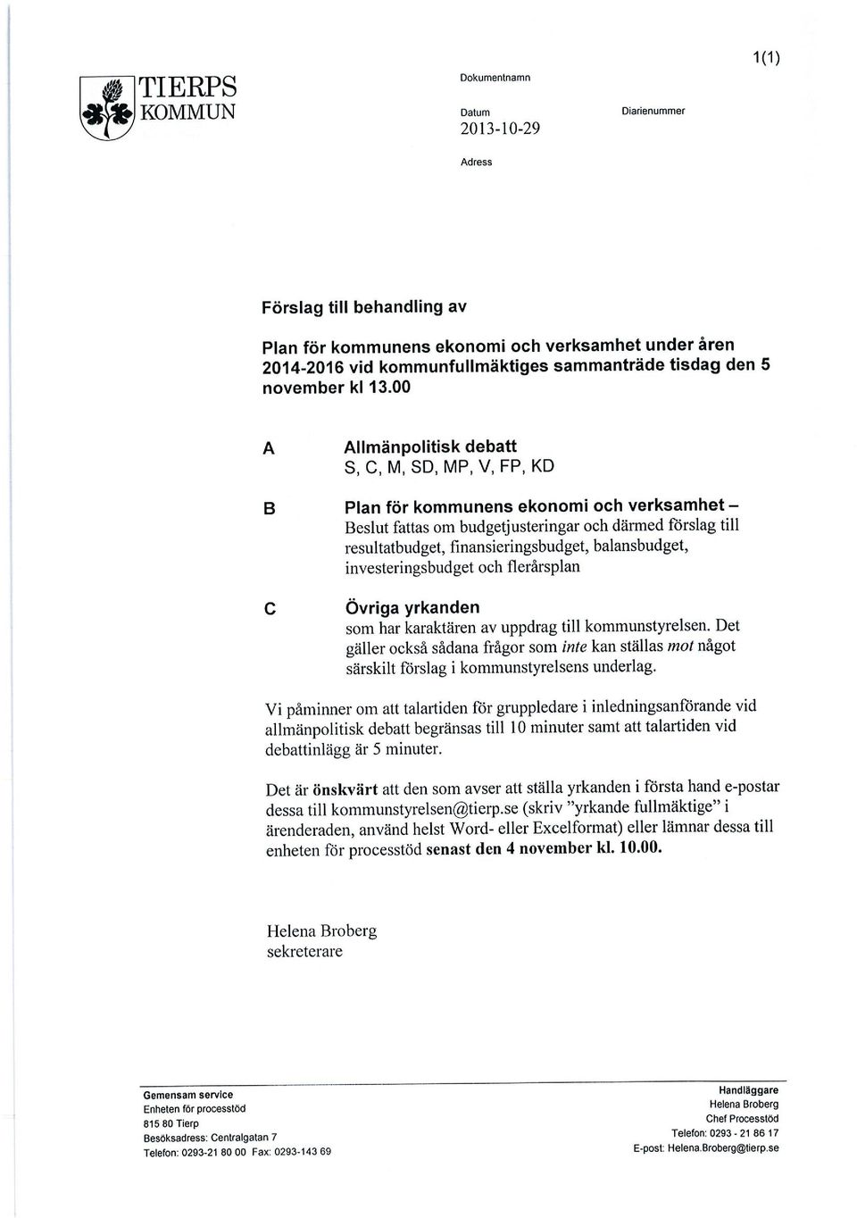 00 A Allmänpolitisk debatt S, C, M, SD, MP, V, FP, KD B Plan för kommunens ekonomi och verksamhet - Beslut fattas om budgetjusteringar och därmed förslag till resultatbudget, finansieringsbudget,