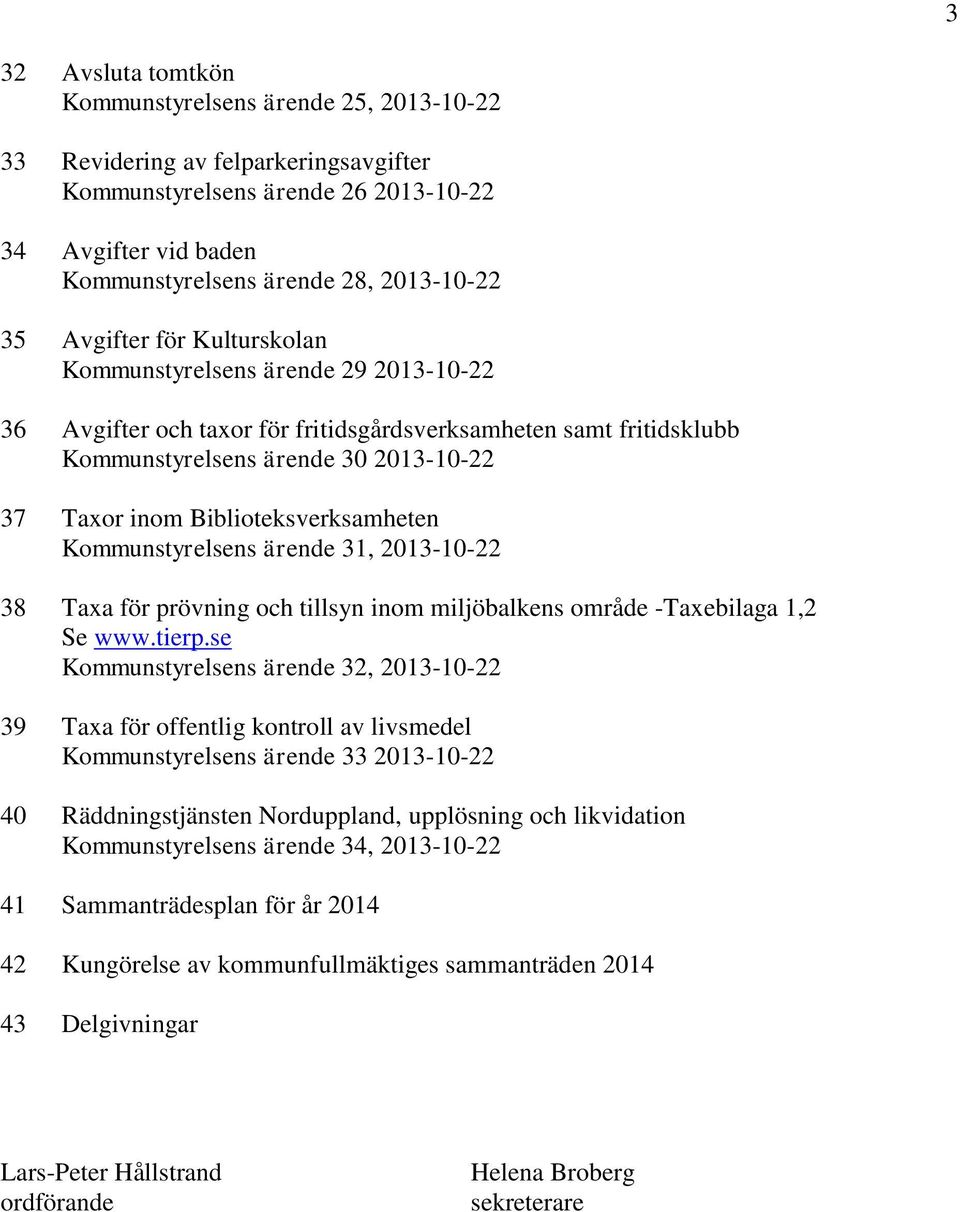 Biblioteksverksamheten Kommunstyrelsens ärende 31, 2013-10-22 38 Taxa för prövning och tillsyn inom miljöbalkens område -Taxebilaga 1,2 Se www.tierp.