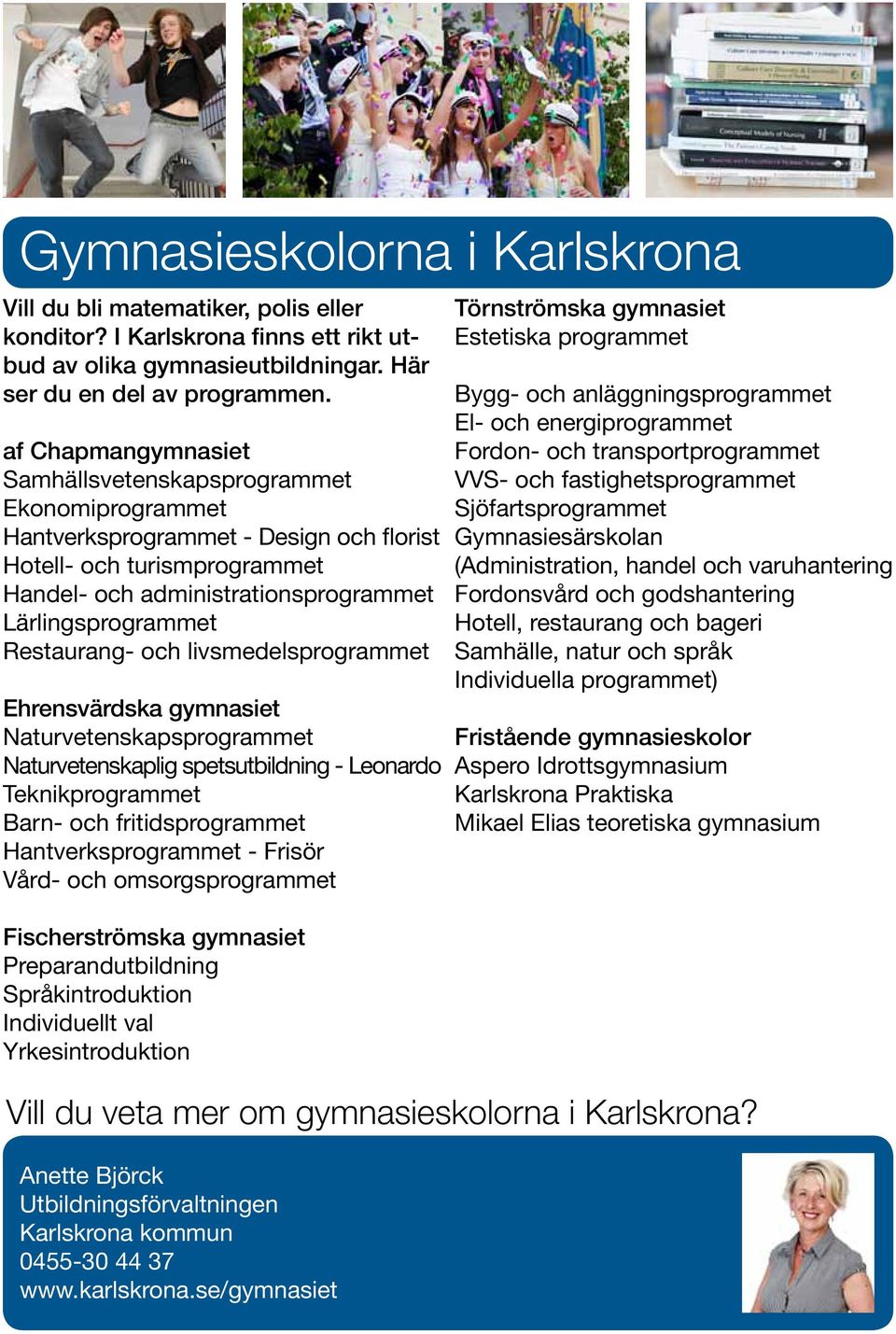 Restaurang- och livsmedelsprogrammet Ehrensvärdska gymnasiet Naturvetenskapsprogrammet Naturvetenskaplig spetsutbildning - Leonardo Teknikprogrammet Barn- och fritidsprogrammet Hantverksprogrammet -