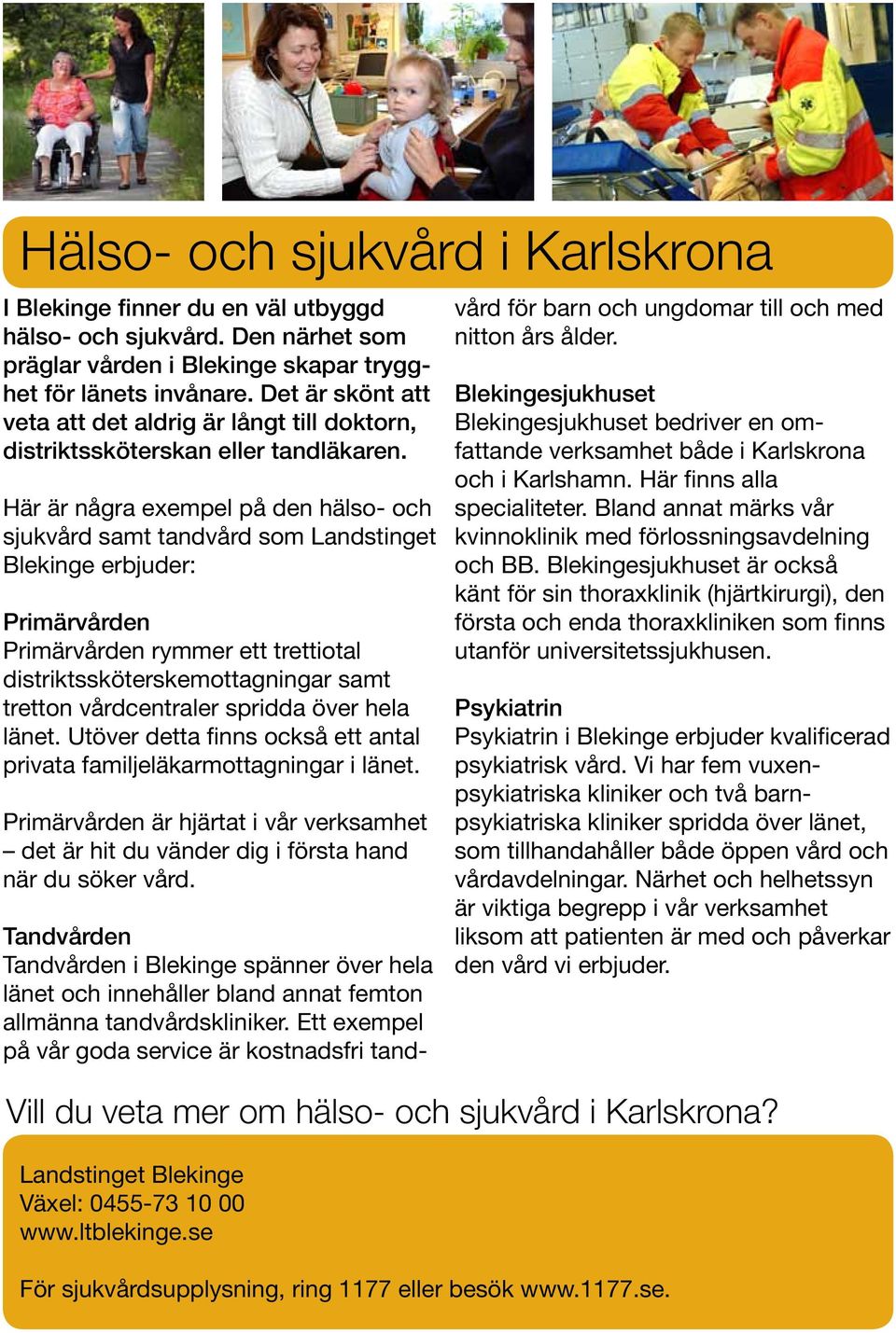 Här är några exempel på den hälso- och sjukvård samt tandvård som Landstinget Blekinge erbjuder: Primärvården Primärvården rymmer ett trettiotal distriktssköterskemottagningar samt tretton