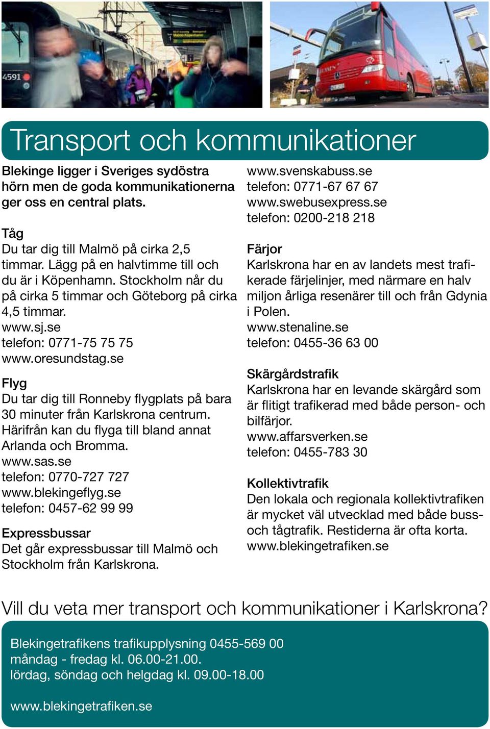 se Flyg Du tar dig till Ronneby flygplats på bara 30 minuter från Karlskrona centrum. Härifrån kan du flyga till bland annat Arlanda och Bromma. www.sas.se telefon: 0770-727 727 www.blekingeflyg.