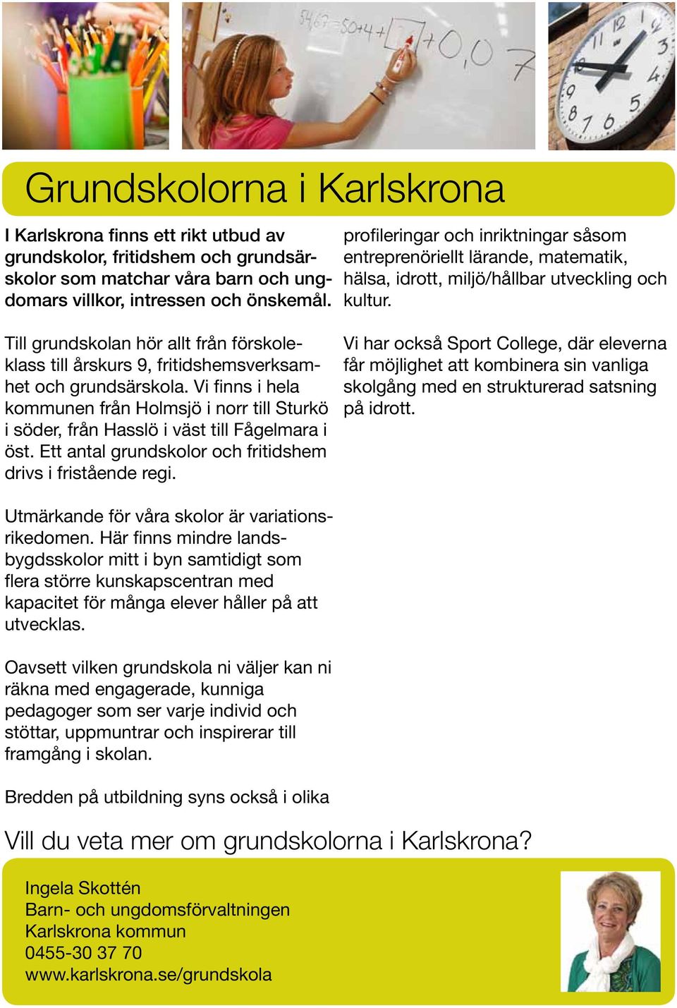 Till grundskolan hör allt från förskoleklass till årskurs 9, fritidshemsverksamhet och grundsärskola.