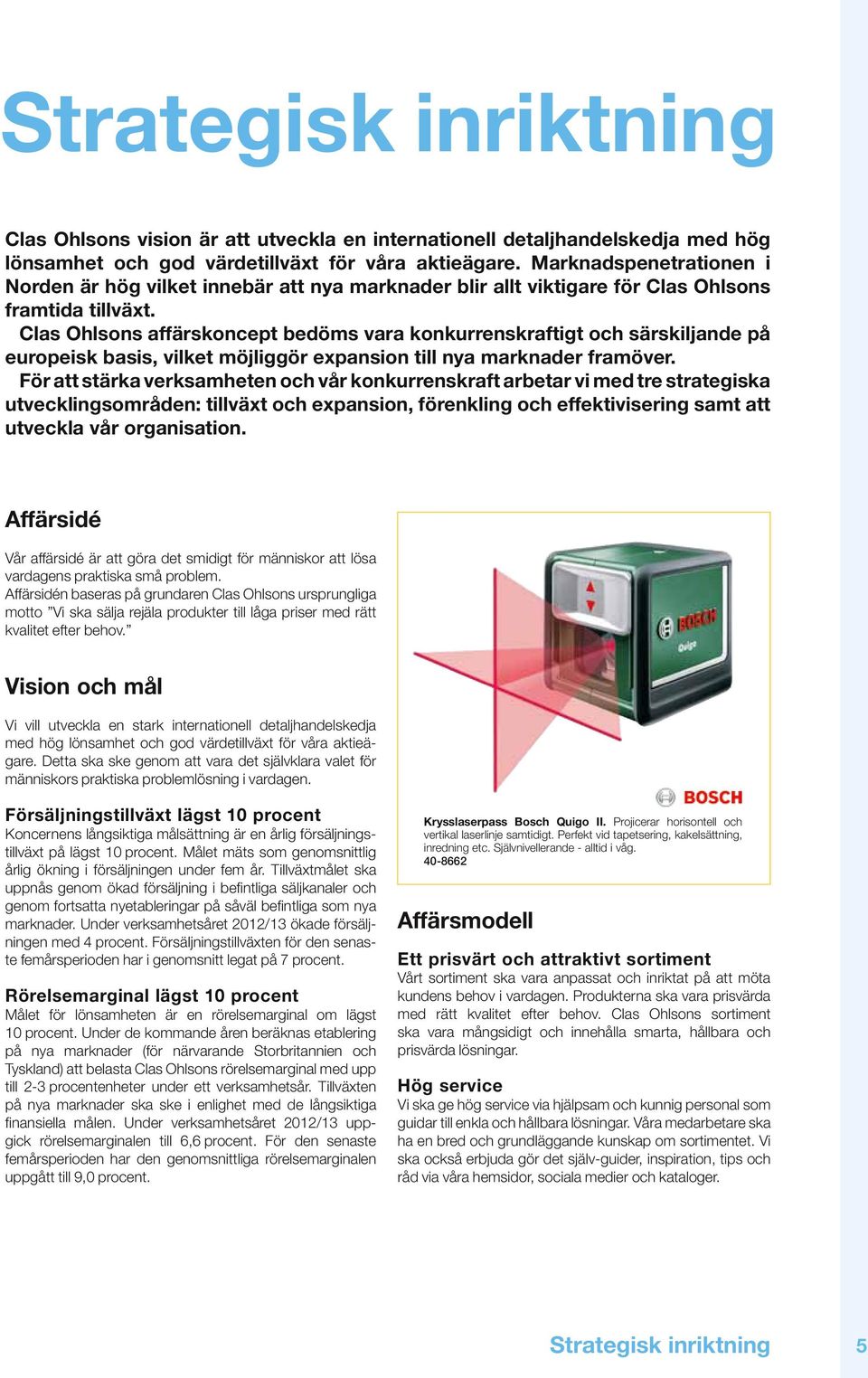 Clas Ohlsons affärskoncept bedöms vara konkurrenskraftigt och särskiljande på europeisk basis, vilket möjliggör expansion till nya marknader framöver.