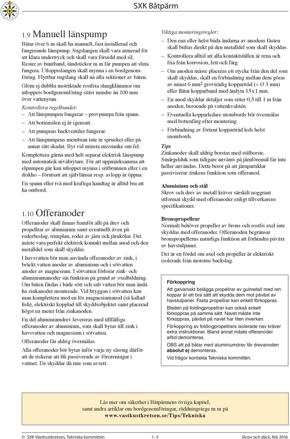 Glöm ej dubbla motriktade rostfria slangklämmor om utloppets bordgenomföring sitter mindre än 100 mm över vattenytan. Kontrollera regelbundet: Att länspumpen fungerar provpumpa från spann.