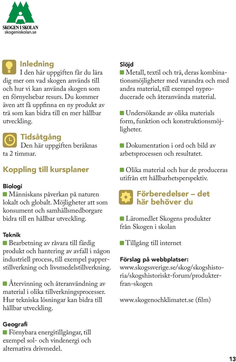 Koppling till kursplaner Biologi Människans påverkan på naturen lokalt och globalt. Möjligheter att som konsument och samhällsmedborgare bidra till en hållbar utveckling.