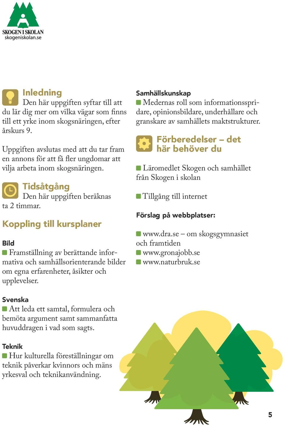 Koppling till kursplaner Bild Framställning av berättande informativa och samhällsorienterande bilder om egna erfarenheter, åsikter och upplevelser.