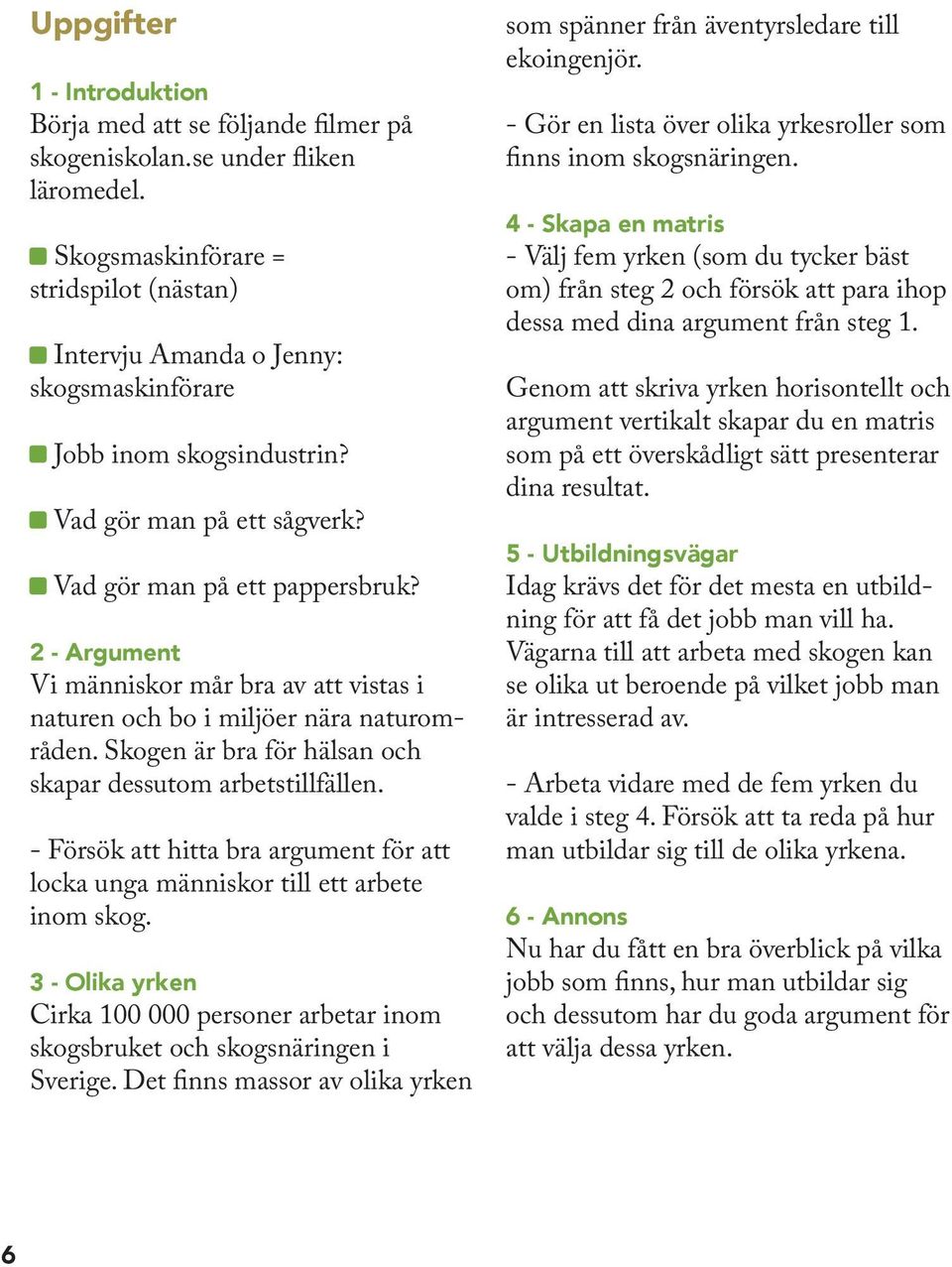 2 - Argument Vi människor mår bra av att vistas i naturen och bo i miljöer nära naturområden. Skogen är bra för hälsan och skapar dessutom arbetstillfällen.