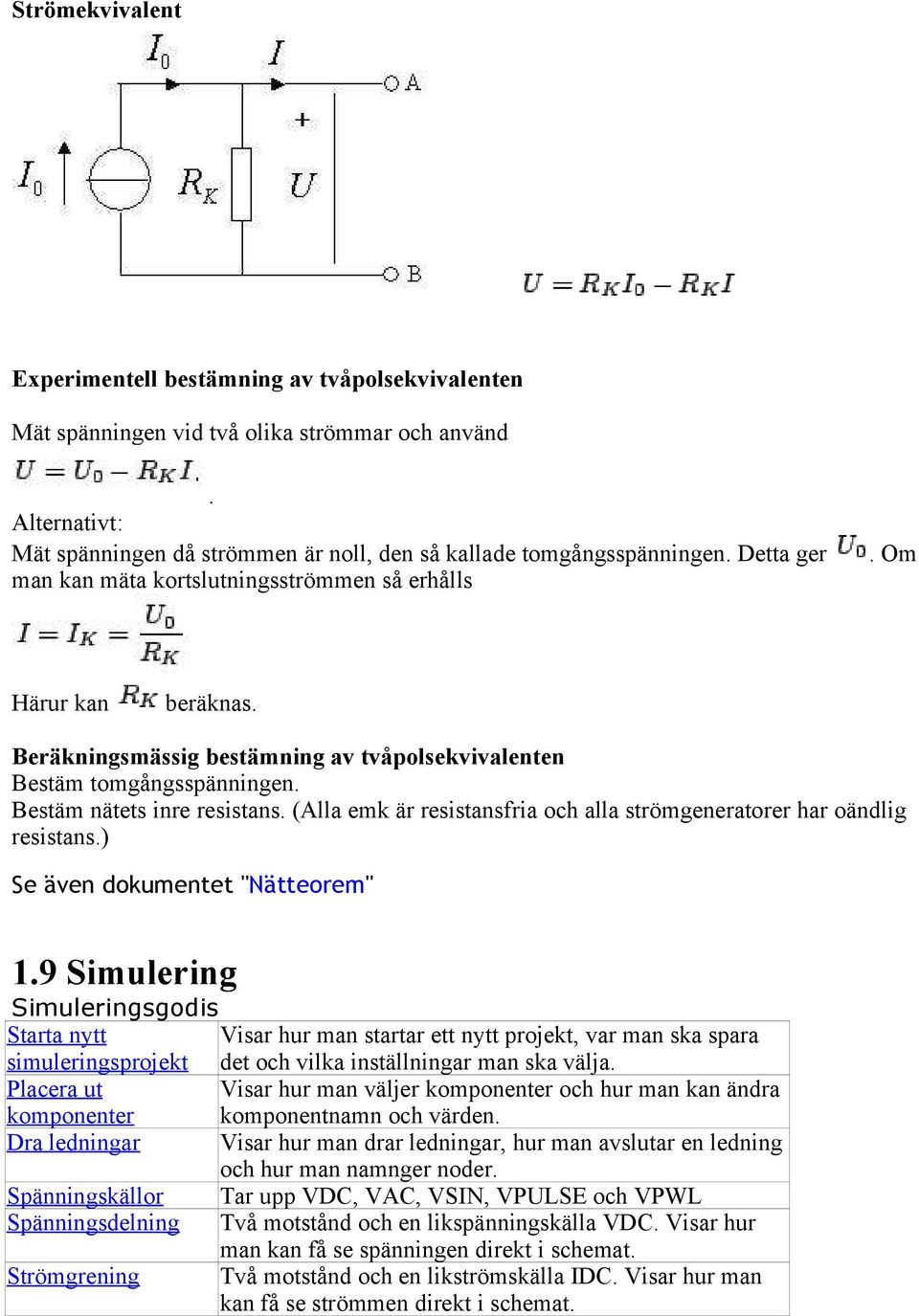 (Alla emk är resistansfria och alla strömgeneratorer har oändlig resistans.) Se även dokumentet "Nätteorem" 1.