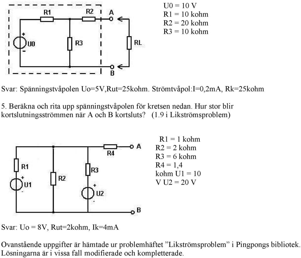 9 i Likströmsproblem) R1 = 1 kohm R2 = 2 kohm R3 = 6 kohm R4 = 1,4 kohm U1 = 10 V U2 = 20 V Svar: Uo = 8V, Rut=2kohm, Ik=4mA