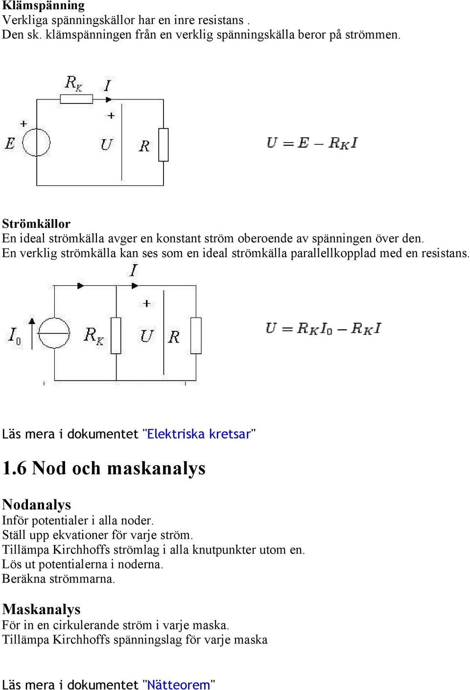 En verklig strömkälla kan ses som en ideal strömkälla parallellkopplad med en resistans. Läs mera i dokumentet "Elektriska kretsar" 1.