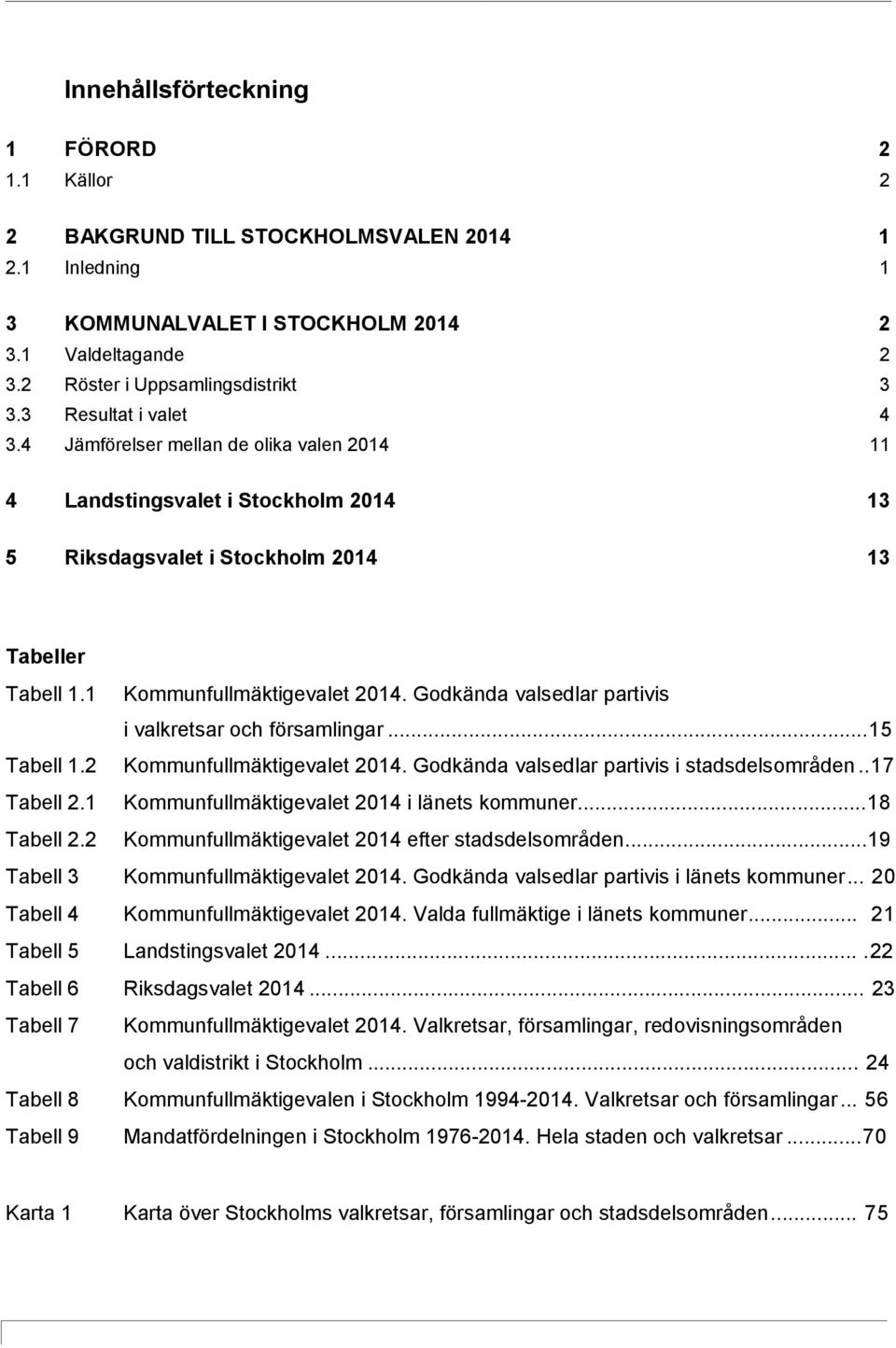 Godkända valsedlar partivis i valkretsar och församlingar...15 Tabell 1.2 Kommunfullmäktigevalet 2014. Godkända valsedlar partivis i stadsdelsområden..17 Tabell 2.