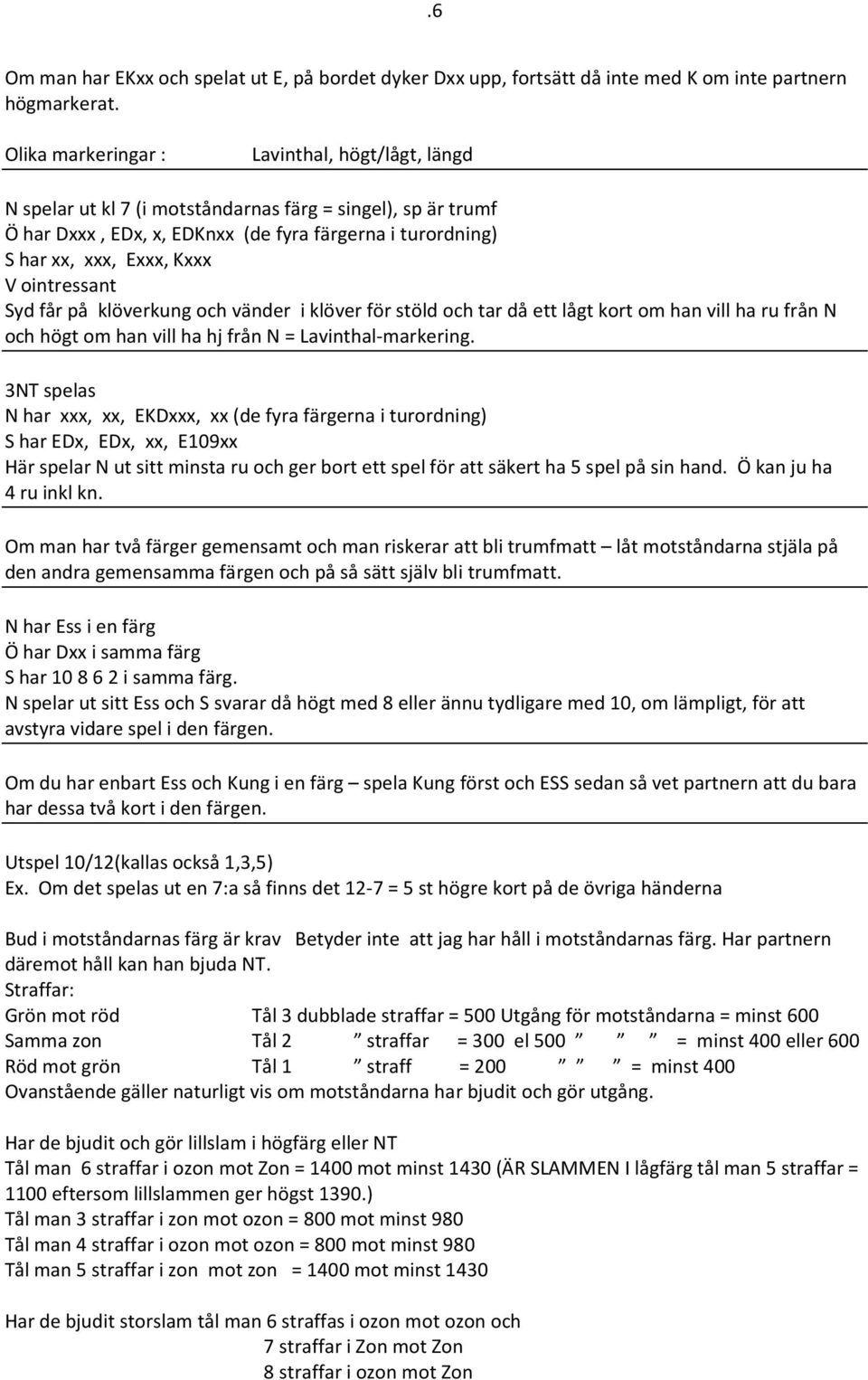 ointressant Syd får på klöverkung och vänder i klöver för stöld och tar då ett lågt kort om han vill ha ru från N och högt om han vill ha hj från N = Lavinthal-markering.