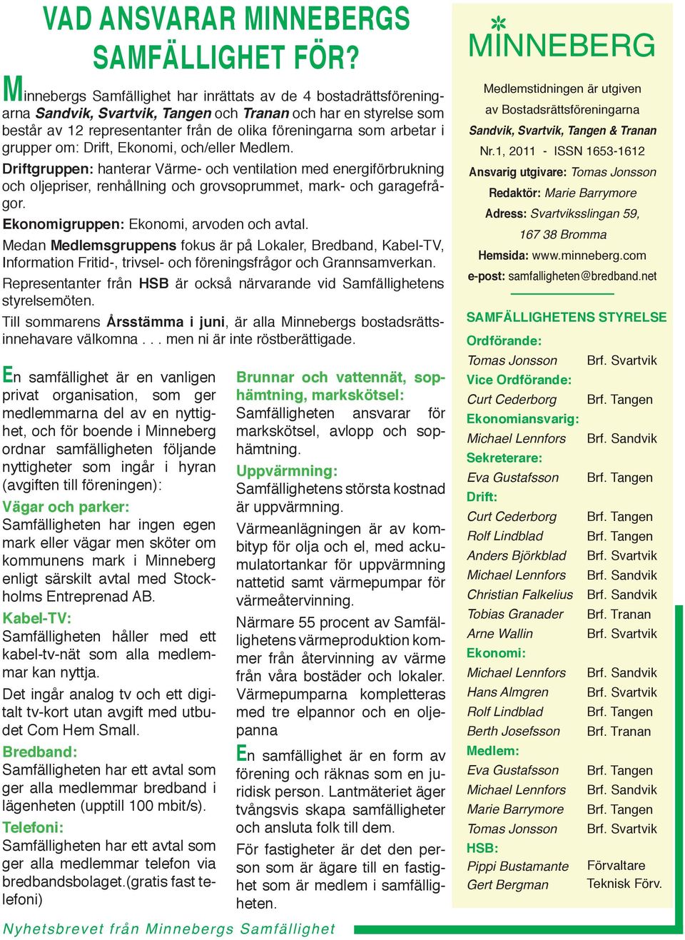 grupper om: Drift, Ekonomi, och/eller Medlem. Driftgruppen: hanterar Värme- och ventilation med energiförbrukning och oljepriser, renhållning och grovsoprummet, mark- och garagefrågor.