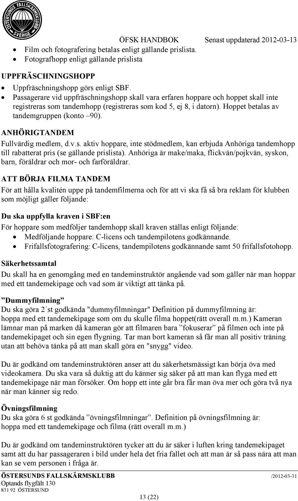 ANHÖRIGTANDEM Fullvärdig medlem, d.v.s. aktiv hoppare, inte stödmedlem, kan erbjuda Anhöriga tandemhopp till rabatterat pris (se gällande prislista).