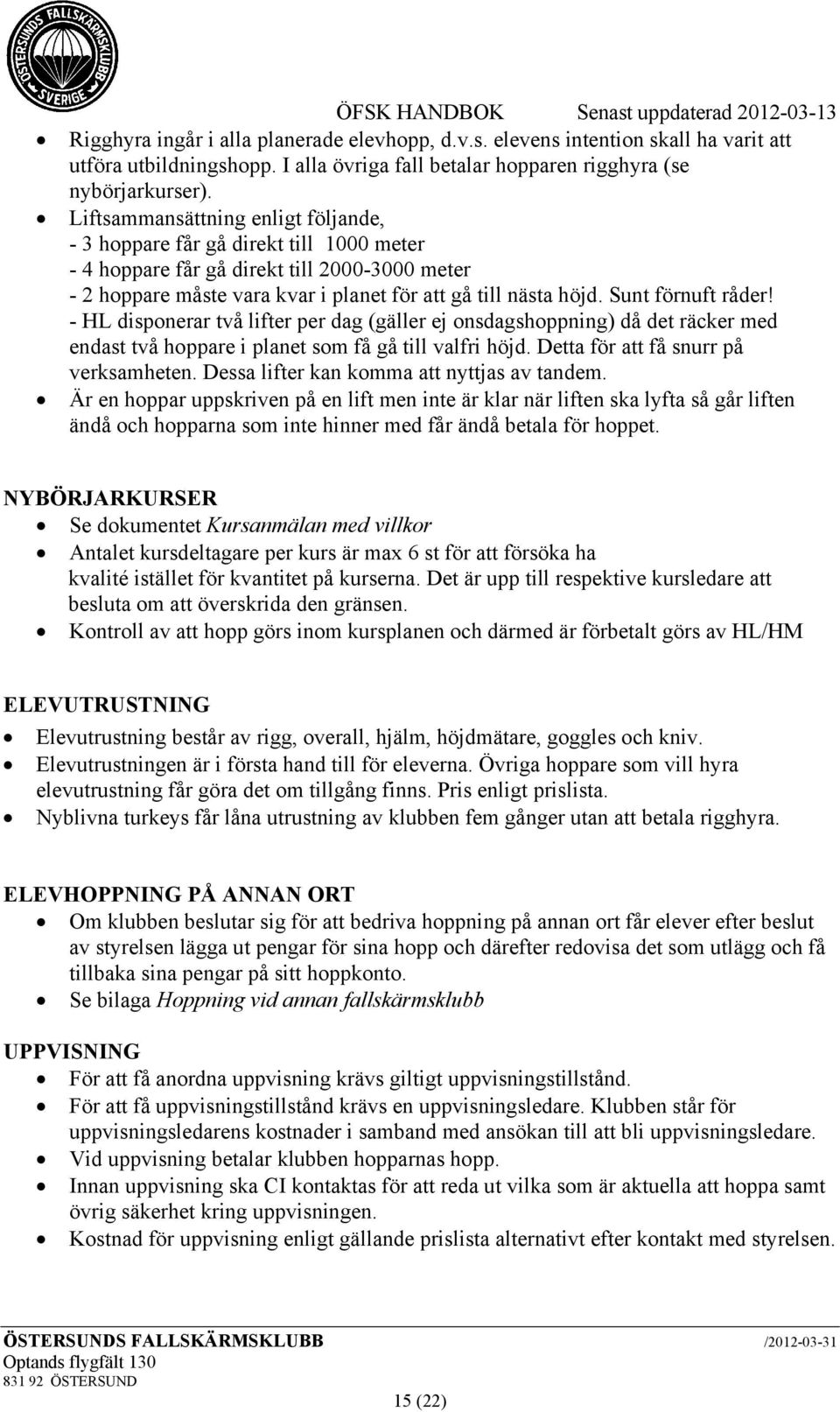 Sunt förnuft råder! - HL disponerar två lifter per dag (gäller ej onsdagshoppning) då det räcker med endast två hoppare i planet som få gå till valfri höjd. Detta för att få snurr på verksamheten.