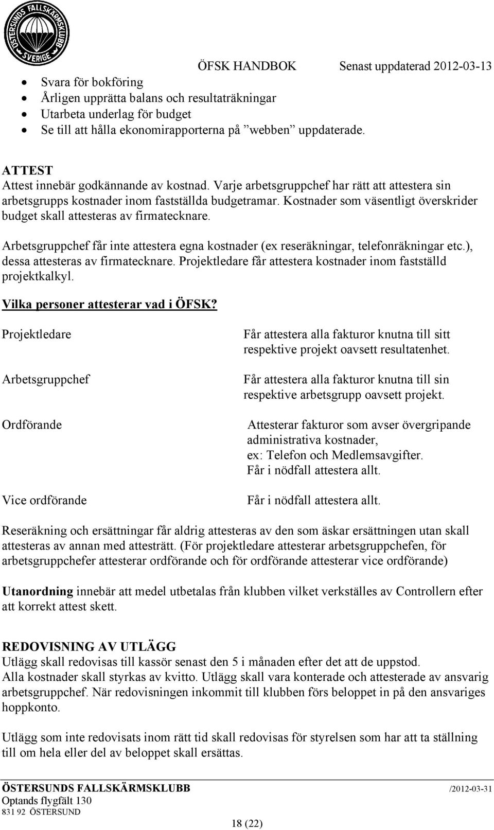 Arbetsgruppchef får inte attestera egna kostnader (ex reseräkningar, telefonräkningar etc.), dessa attesteras av firmatecknare. Projektledare får attestera kostnader inom fastställd projektkalkyl.