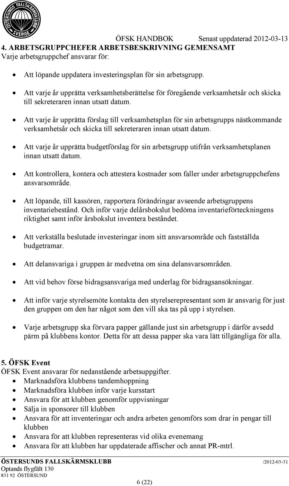 Att varje år upprätta förslag till verksamhetsplan för sin arbetsgrupps nästkommande verksamhetsår och skicka till sekreteraren innan utsatt datum.