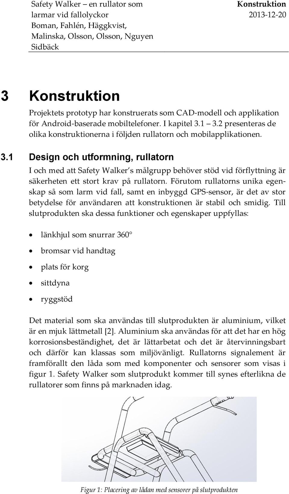 1 Design och utformning, rullatorn I och med att Safety Walker s målgrupp behöver stöd vid förflyttning är säkerheten ett stort krav på rullatorn.