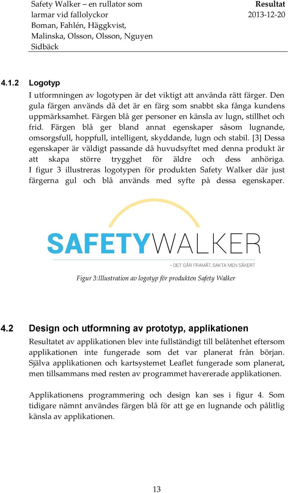 [3] Dessa egenskaper är väldigt passande då huvudsyftet med denna produkt är att skapa större trygghet för äldre och dess anhöriga.