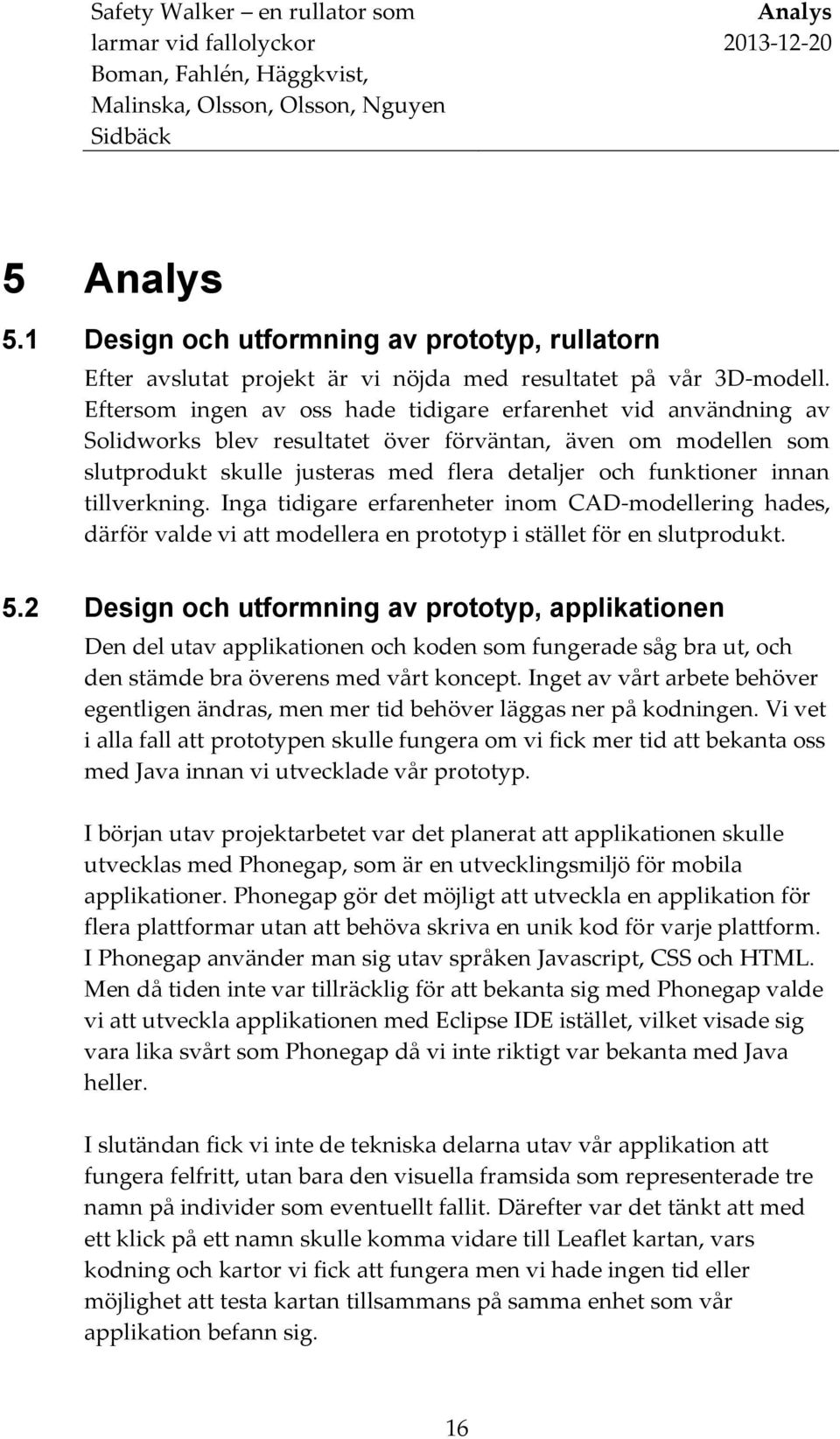 tillverkning. Inga tidigare erfarenheter inom CAD-modellering hades, därför valde vi att modellera en prototyp i stället för en slutprodukt. 5.