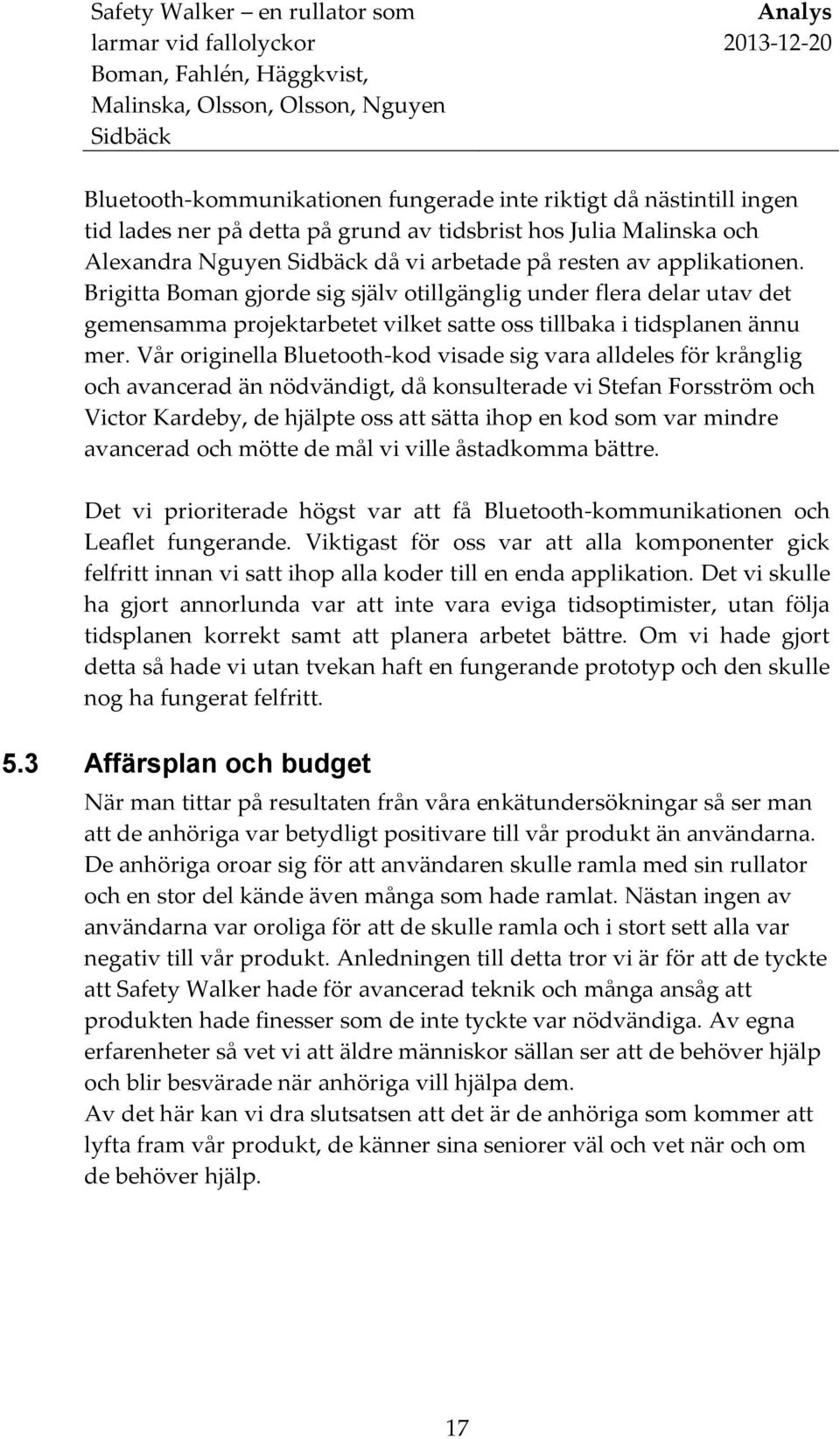 Vår originella Bluetooth-kod visade sig vara alldeles för krånglig och avancerad än nödvändigt, då konsulterade vi Stefan Forsström och Victor Kardeby, de hjälpte oss att sätta ihop en kod som var