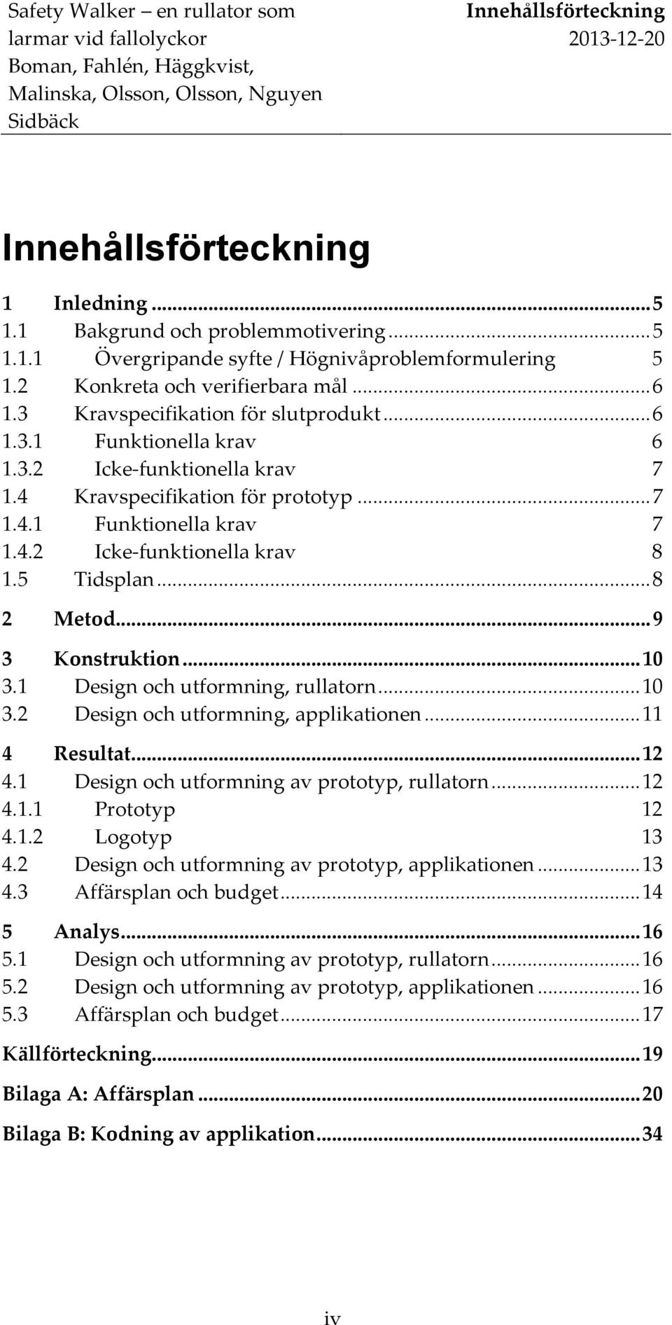 5 Tidsplan... 8 2 Metod... 9 3 Konstruktion... 10 3.1 Design och utformning, rullatorn... 10 3.2 Design och utformning, applikationen... 11 4 Resultat... 12 4.