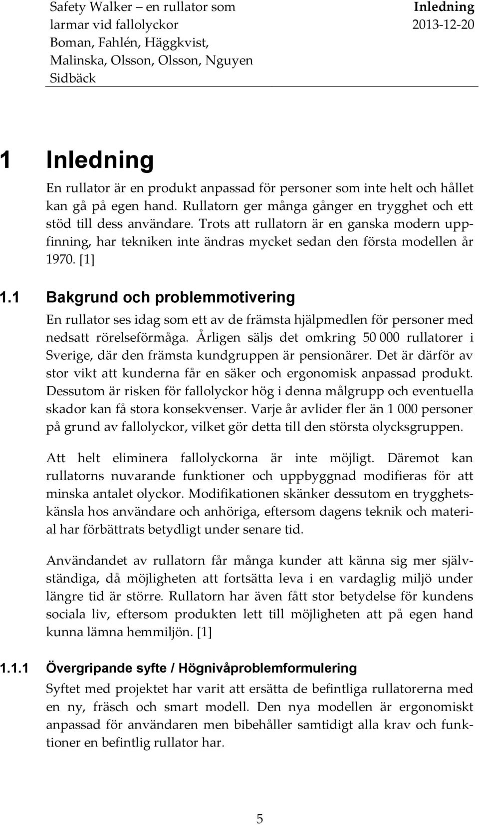 1 Bakgrund och problemmotivering En rullator ses idag som ett av de främsta hjälpmedlen för personer med nedsatt rörelseförmåga.