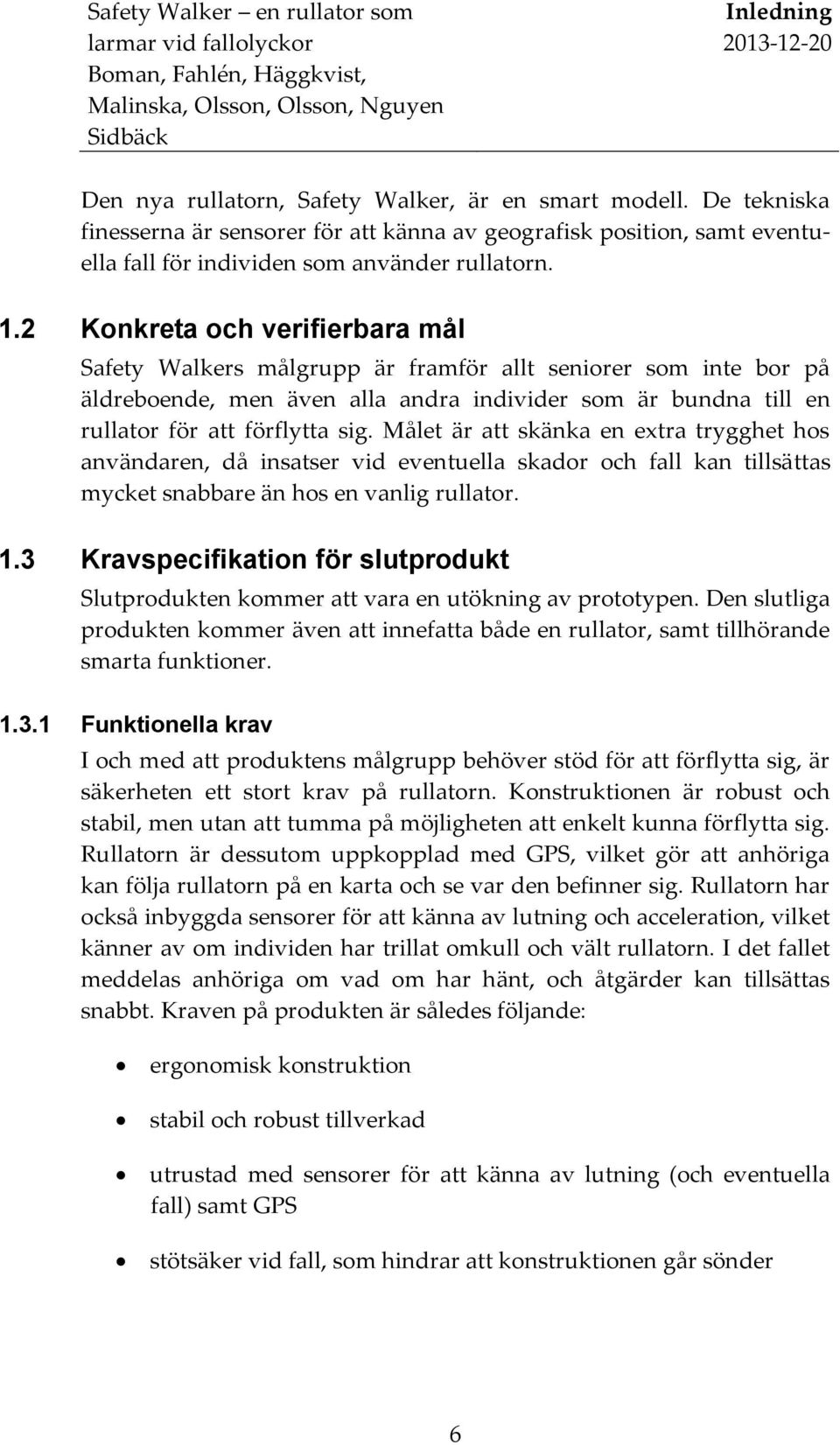 Målet är att skänka en extra trygghet hos användaren, då insatser vid eventuella skador och fall kan tillsättas mycket snabbare än hos en vanlig rullator. 1.