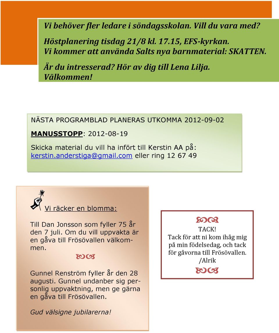 com eller ring 12 67 49 Vi räcker en blomma: Till Dan Jonsson som fyller 75 år den 7 juli. Om du vill uppvakta är en gåva till Frösövallen välkommen. Gunnel Renström fyller år den 28 augusti.