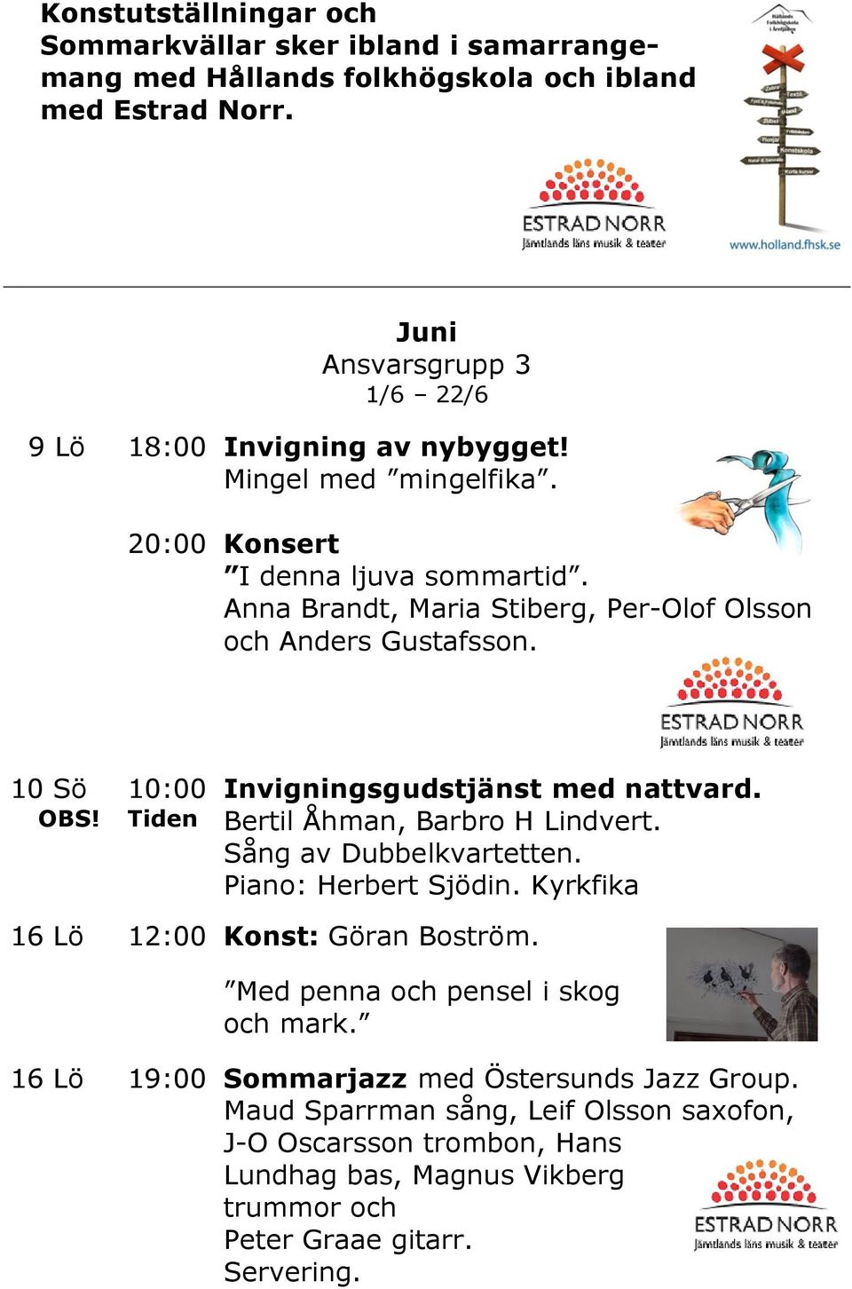 Anna Brandt, Maria Stiberg, Per-Olof Olsson och Anders Gustafsson. 10 Sö OBS! 10:00 Tiden Invigningsgudstjänst med nattvard. Bertil Åhman, Barbro H Lindvert.