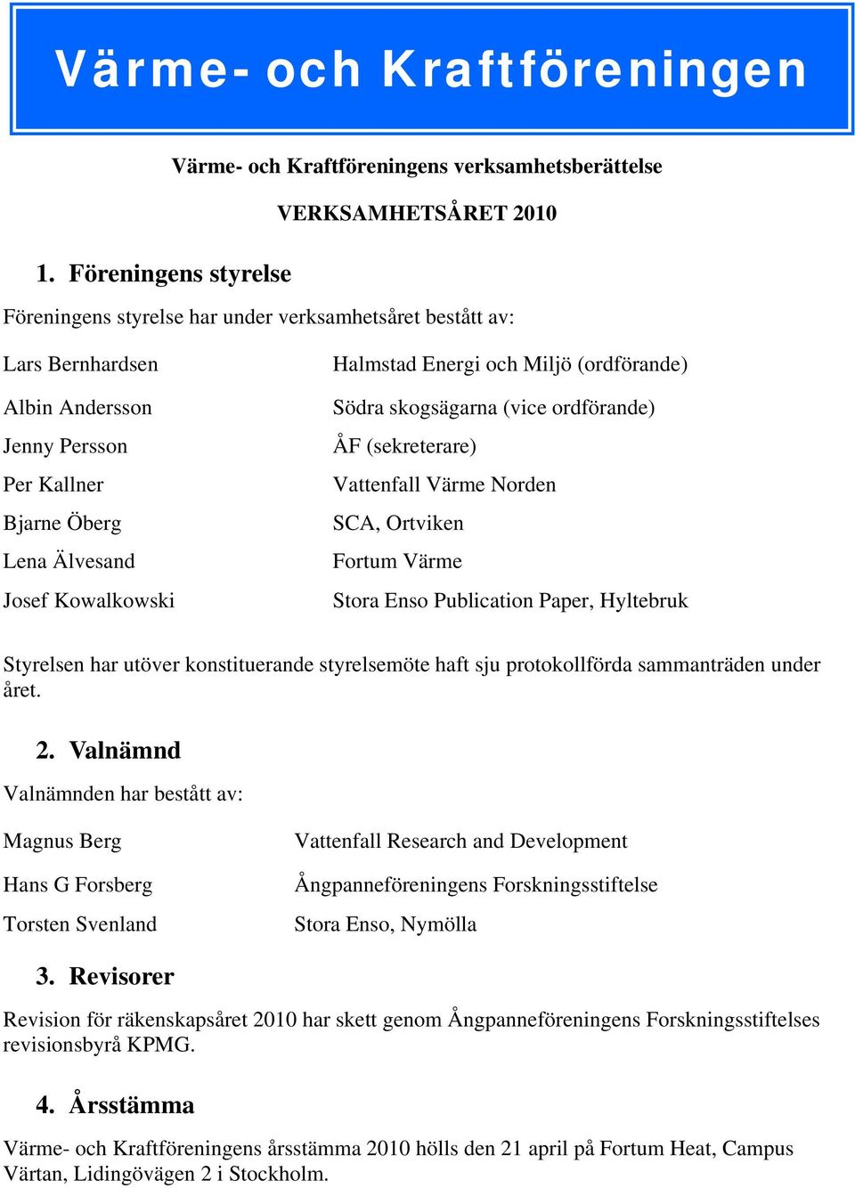 och Miljö (ordförande) Södra skogsägarna (vice ordförande) (sekreterare) Vattenfall Värme Norden SCA, Ortviken Fortum Värme Stora Enso Publication Paper, Hyltebruk Styrelsen har utöver konstituerande