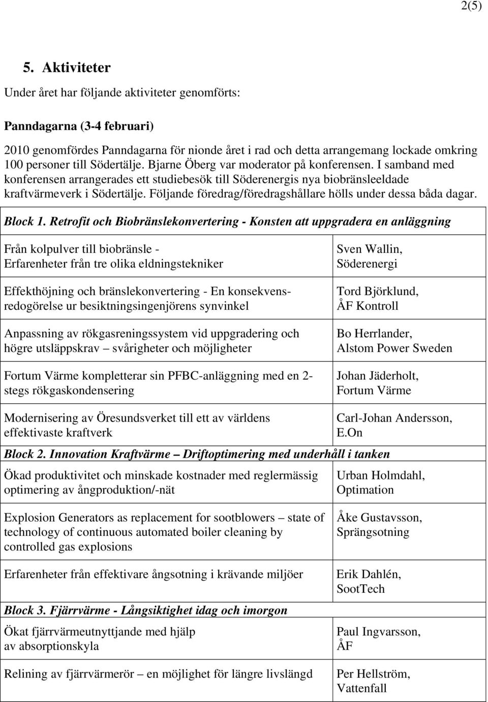 Södertälje. Bjarne Öberg var moderator på konferensen. I samband med konferensen arrangerades ett studiebesök till Söderenergis nya biobränsleeldade kraftvärmeverk i Södertälje.