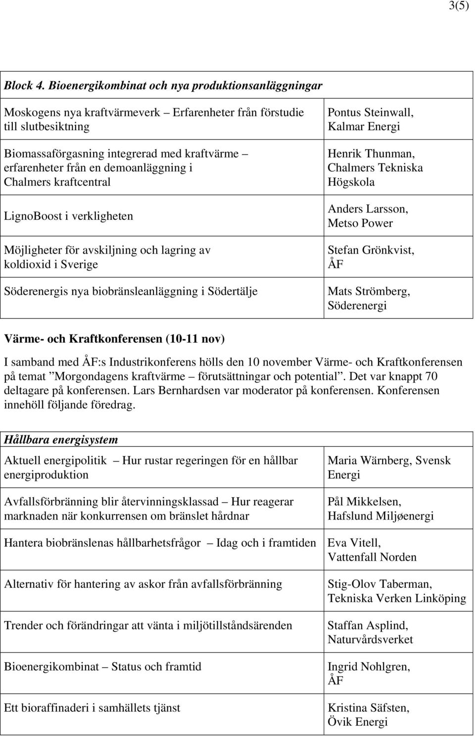 demoanläggning i Chalmers kraftcentral LignoBoost i verkligheten Möjligheter för avskiljning och lagring av koldioxid i Sverige Söderenergis nya biobränsleanläggning i Södertälje Pontus Steinwall,