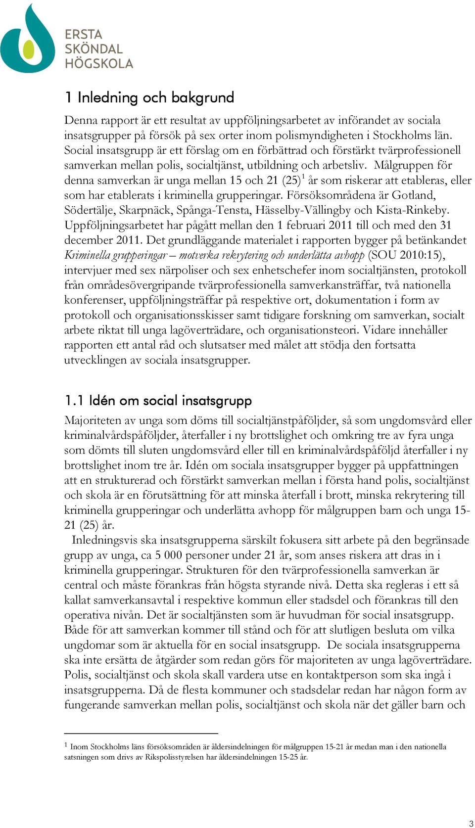 Målgruppen för denna samverkan är unga mellan 15 och 21 (25) 1 år som riskerar att etableras, eller som har etablerats i kriminella grupperingar.