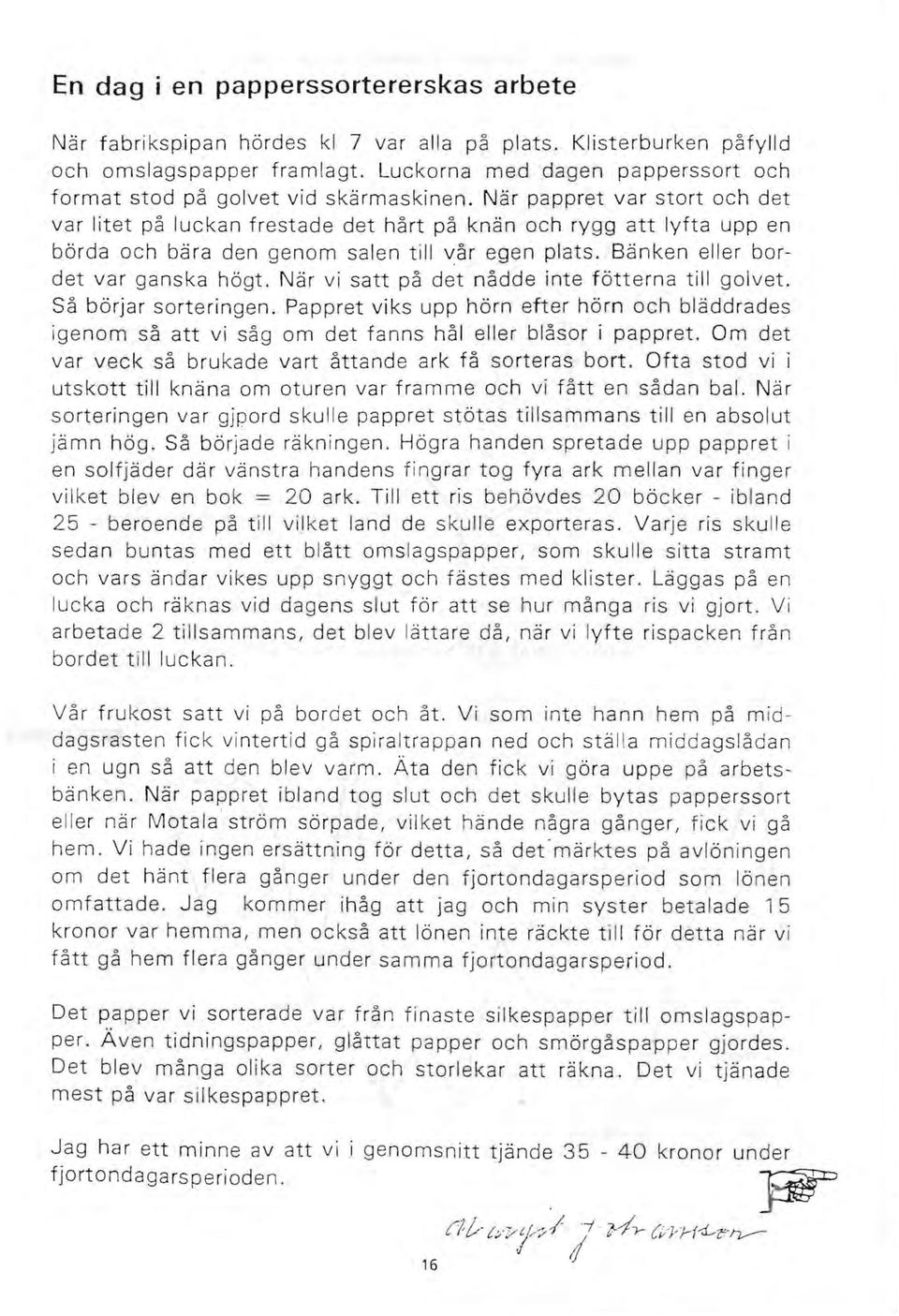 När pappret var stort och det var litet på luckan frestade det hårt på knän och rygg att lyfta upp en börda och bära den genom salen till vår egen p~ats. Bänken eller bordet var ganska högt.