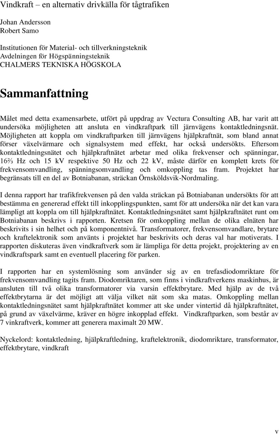 Möjligheten att koppla om vindkraftparken till järnvägens hjälpkraftnät, som bland annat förser växelvärmare och signalsystem med effekt, har också undersökts.