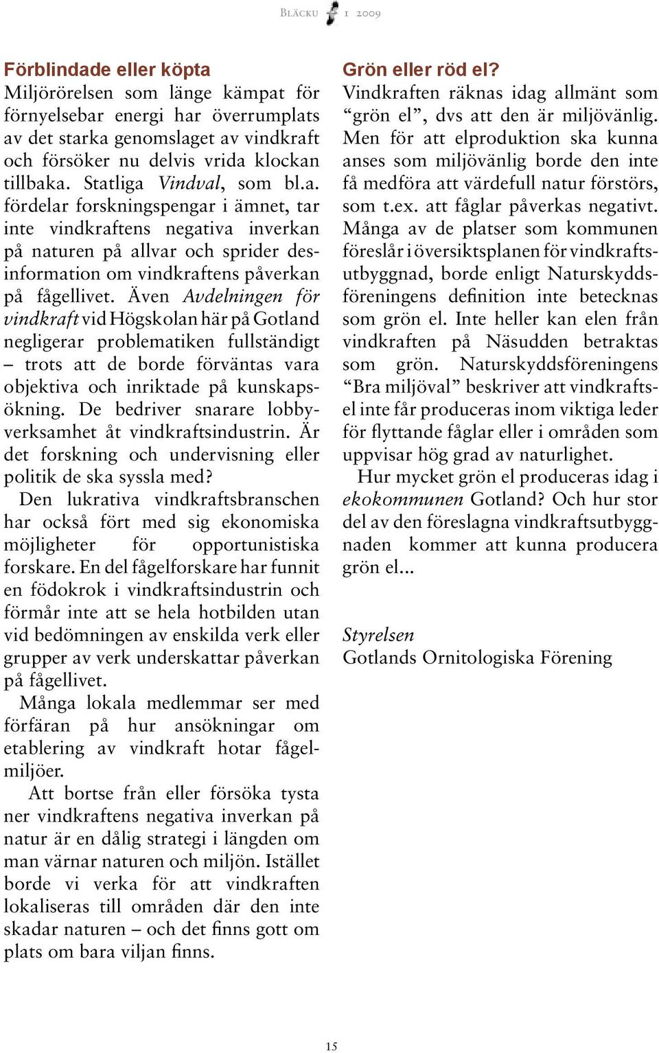 Även Avdelningen för vind kraft vid Högskolan här på Gotland negligerar problematiken fullständigt trots att de borde förväntas vara objektiva och inriktade på kunskapsökning.