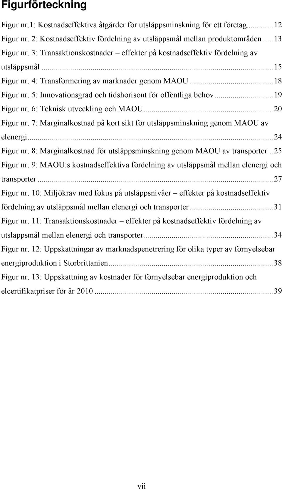 5: Innovationsgrad och tidshorisont för offentliga behov...19 Figur nr. 6: Teknisk utveckling och MAOU...20 Figur nr. 7: Marginalkostnad på kort sikt för utsläppsminskning genom MAOU av elenergi.