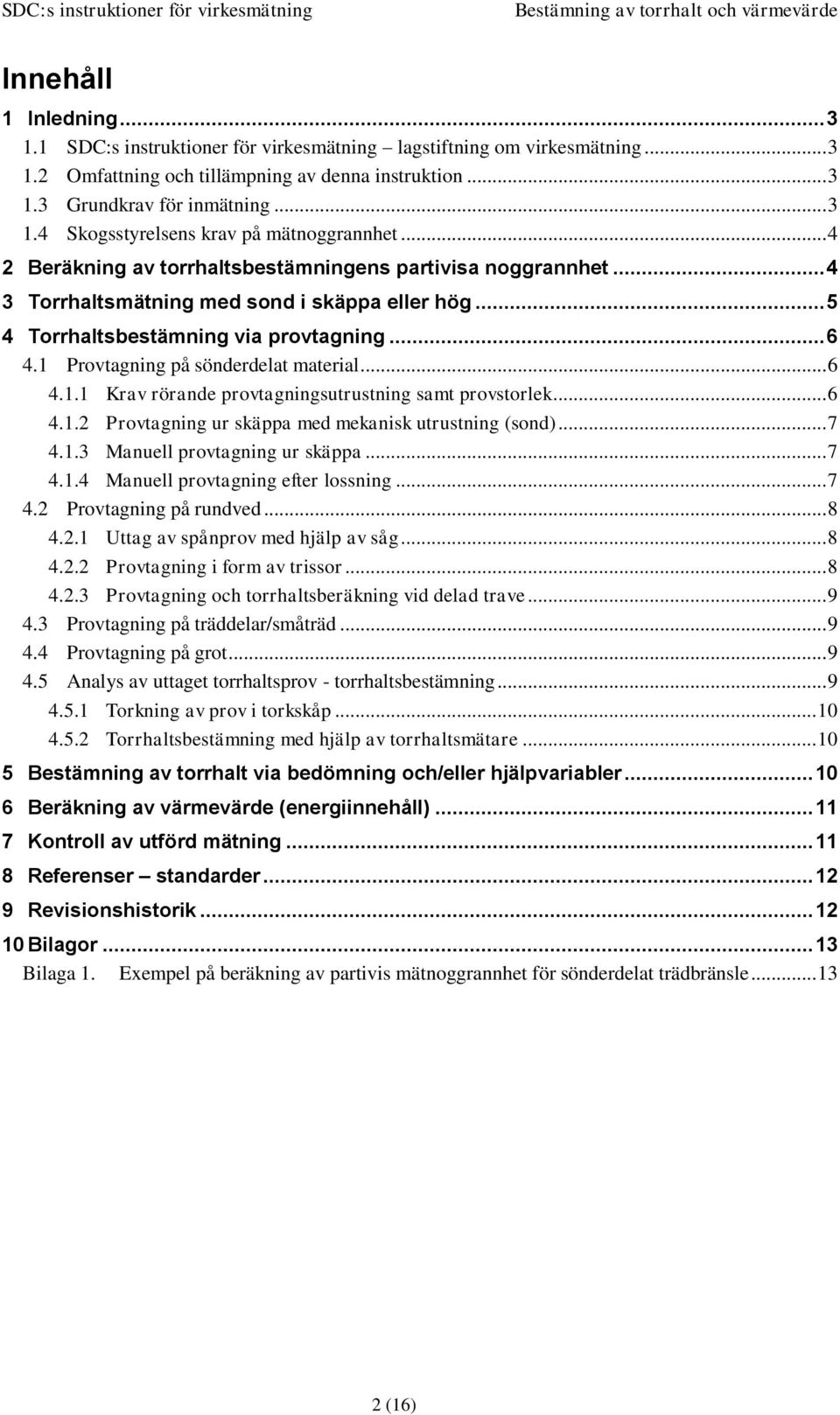 1 Provtagning på sönderdelat material... 6 4.1.1 Krav rörande provtagningsutrustning samt provstorlek... 6 4.1.2 Provtagning ur skäppa med mekanisk utrustning (sond)... 7 4.1.3 Manuell provtagning ur skäppa.