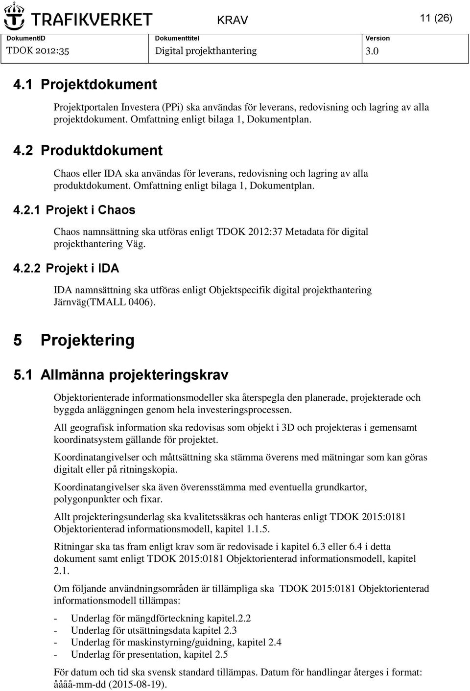 5 Projektering 5.1 Allmänna projekteringskrav Objektorienterade informationsmodeller ska återspegla den planerade, projekterade och byggda anläggningen genom hela investeringsprocessen.