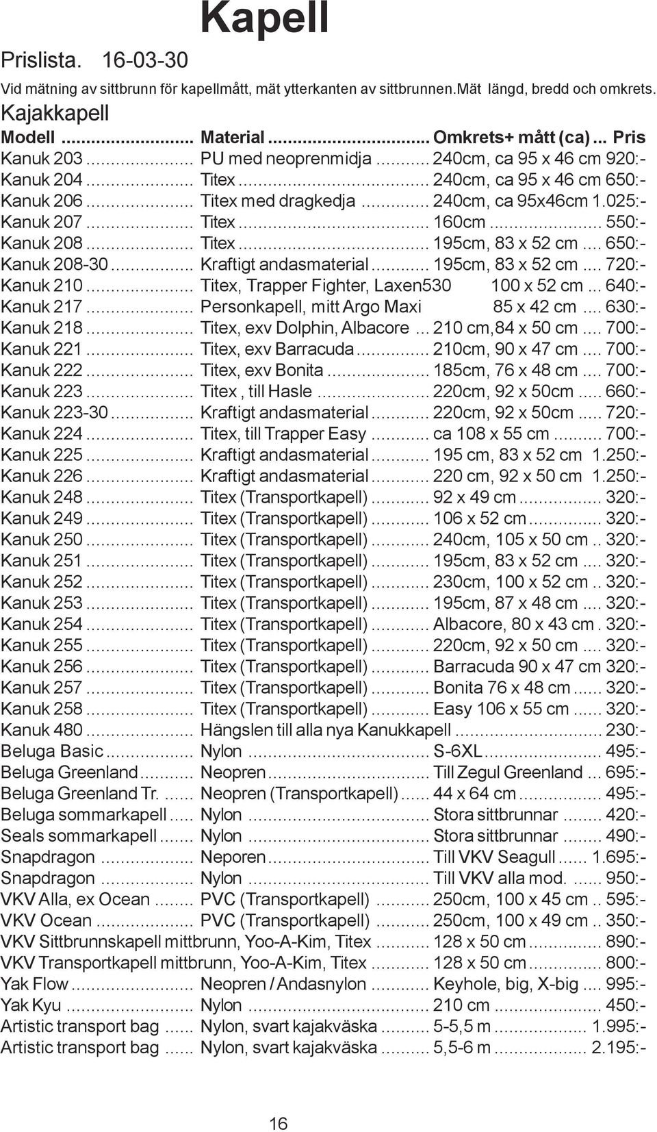 .. 550:- Kanuk 208... Titex... 195cm, 83 x 52 cm... 650:- Kanuk 208-30... Kraftigt andasmaterial... 195cm, 83 x 52 cm... 720:- Kanuk 210... Titex, Trapper Fighter, Laxen530 100 x 52 cm.