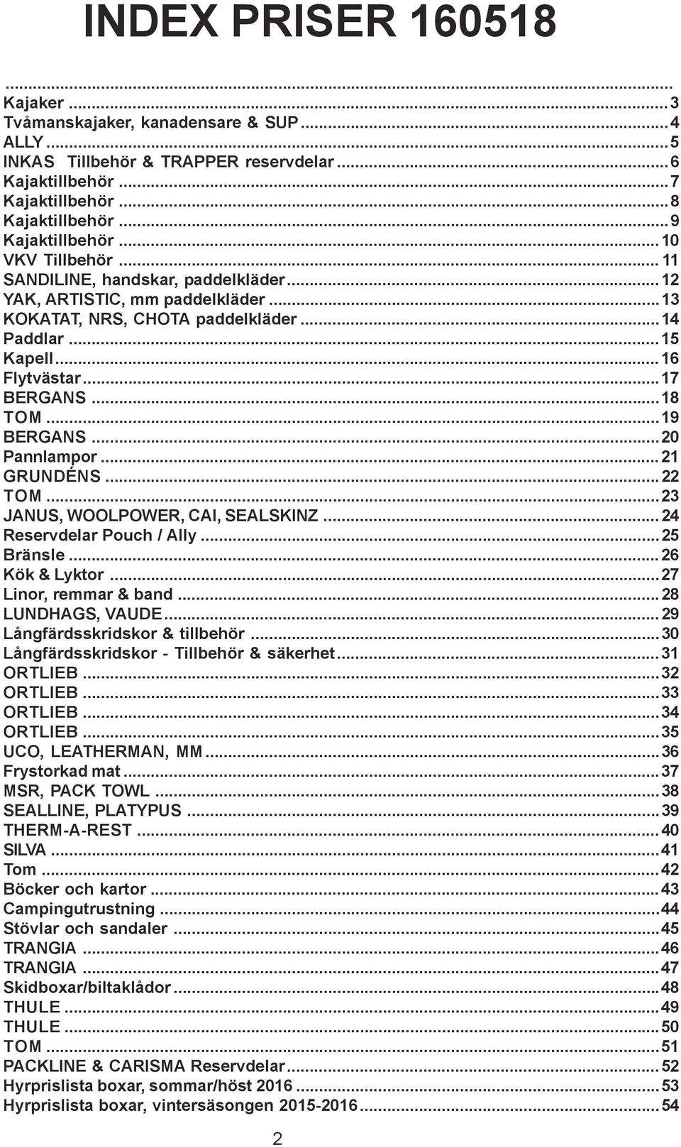 ..19 BERGANS...20 Pannlampor...21 GRUNDÉNS...22 TOM...23 JANUS, WOOLPOWER, CAI, SEALSKINZ...24 Reservdelar Pouch / Ally...25 Bränsle...26 Kök & Lyktor...27 Linor, remmar & band...28 LUNDHAGS, VAUDE.